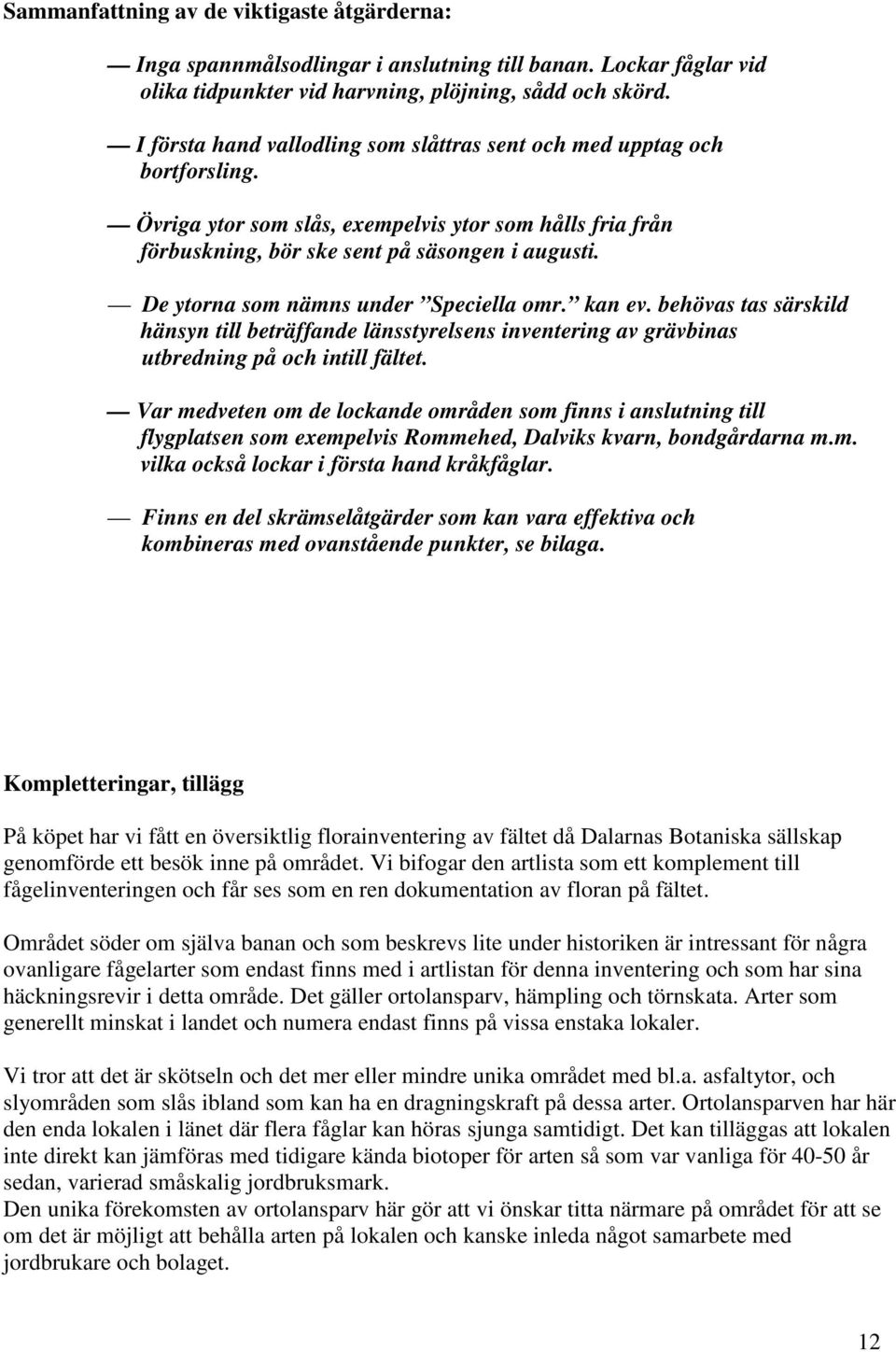 De ytorna som nämns under Speciella omr. kan ev. behövas tas särskild hänsyn till beträffande länsstyrelsens inventering av grävbinas utbredning på och intill fältet.