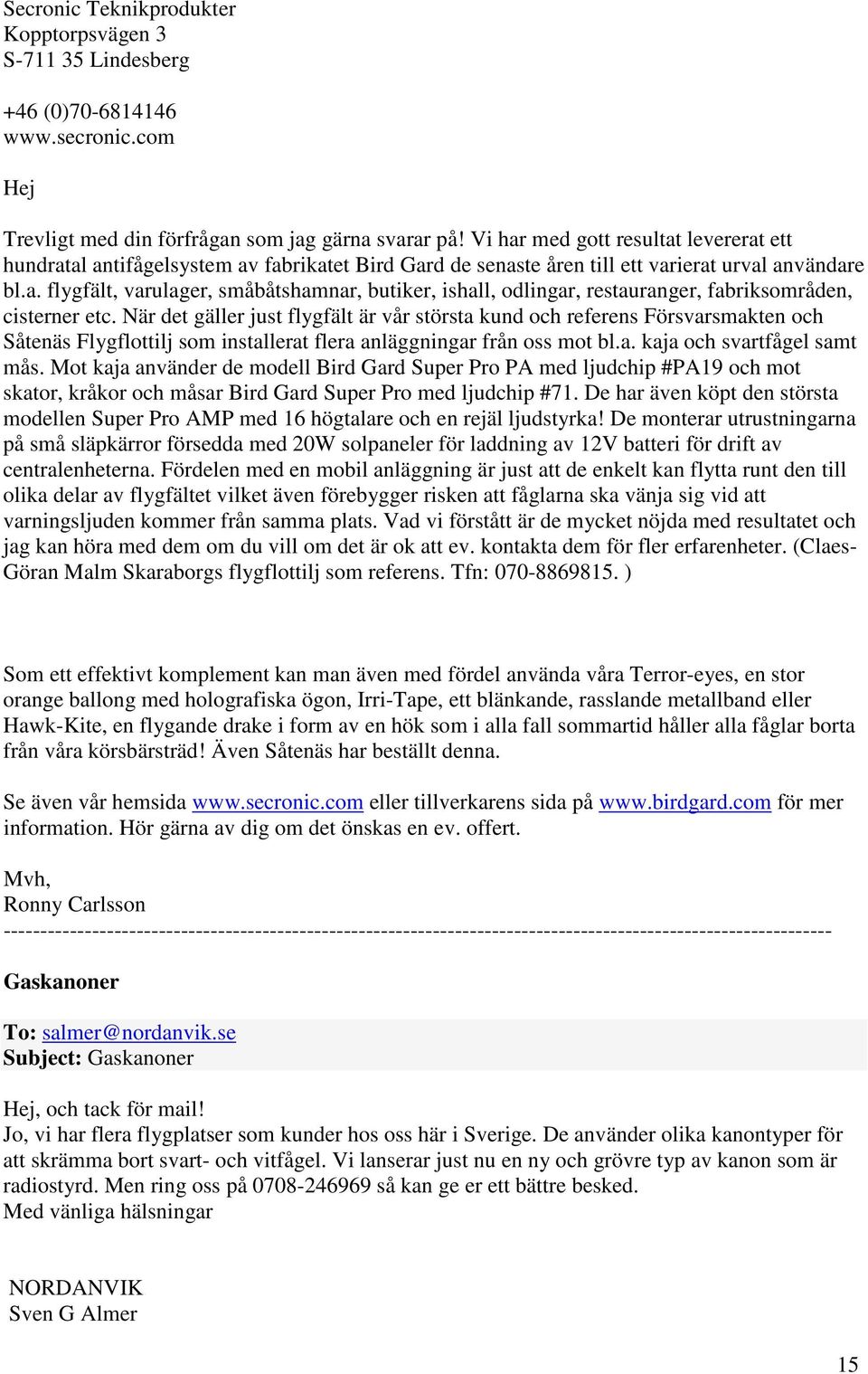 När det gäller just flygfält är vår största kund och referens Försvarsmakten och Såtenäs Flygflottilj som installerat flera anläggningar från oss mot bl.a. kaja och svartfågel samt mås.