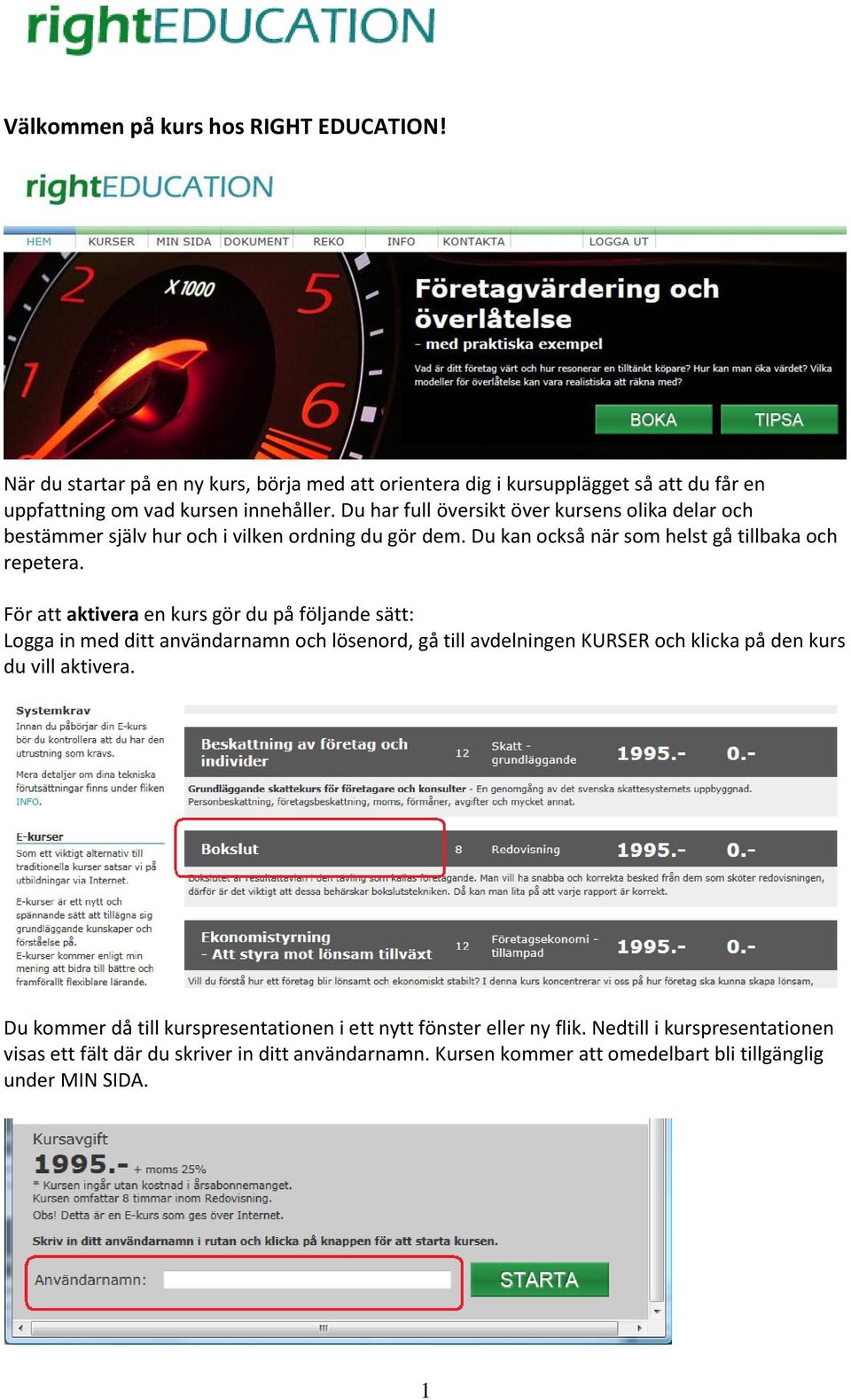 För att aktivera en kurs gör du på följande sätt: Logga in med ditt användarnamn och lösenord, gå till avdelningen KURSER och klicka på den kurs du vill aktivera.