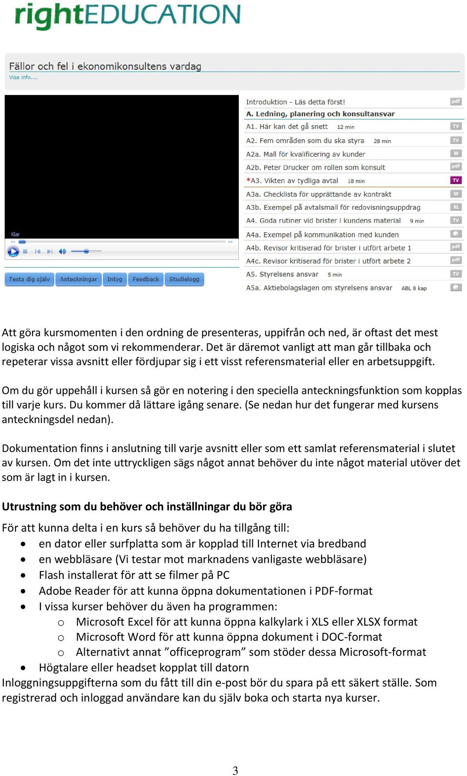 Om du gör uppehåll i kursen så gör en notering i den speciella anteckningsfunktion som kopplas till varje kurs. Du kommer då lättare igång senare.