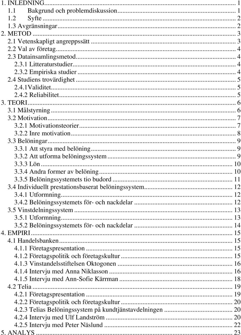 .. 8 3.3 Belöningar... 9 3.3.1 Att styra med belöning... 9 3.3.2 Att utforma belöningssystem... 9 3.3.3 Lön... 10 3.3.4 Andra former av belöning... 10 3.3.5 Belöningssystemets tio budord... 11 3.