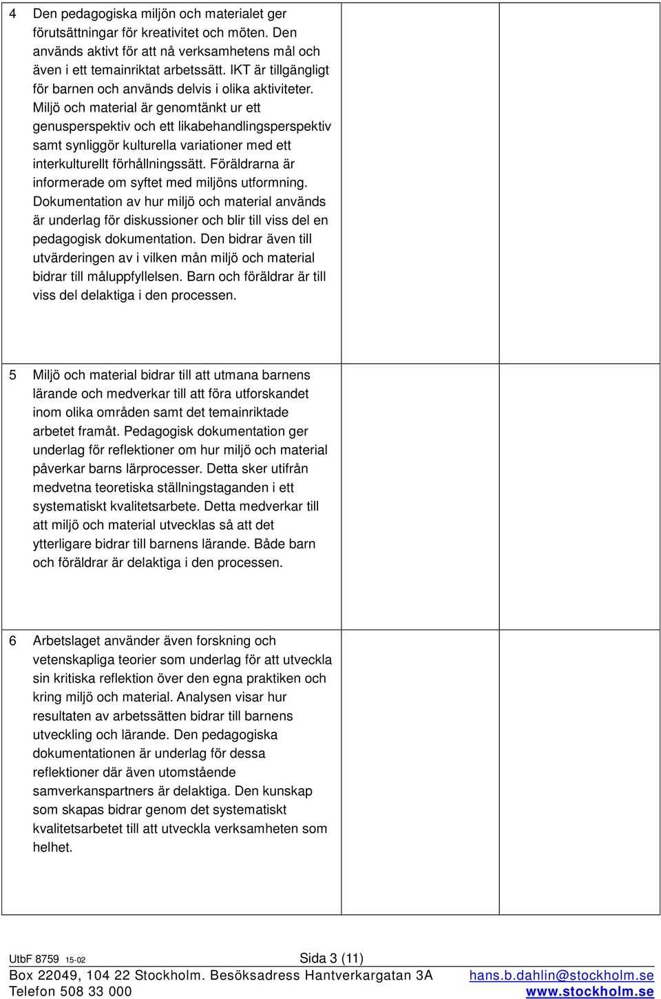 Miljö och material är genomtänkt ur ett genusperspektiv och ett likabehandlingsperspektiv samt synliggör kulturella variationer med ett interkulturellt förhållningssätt.