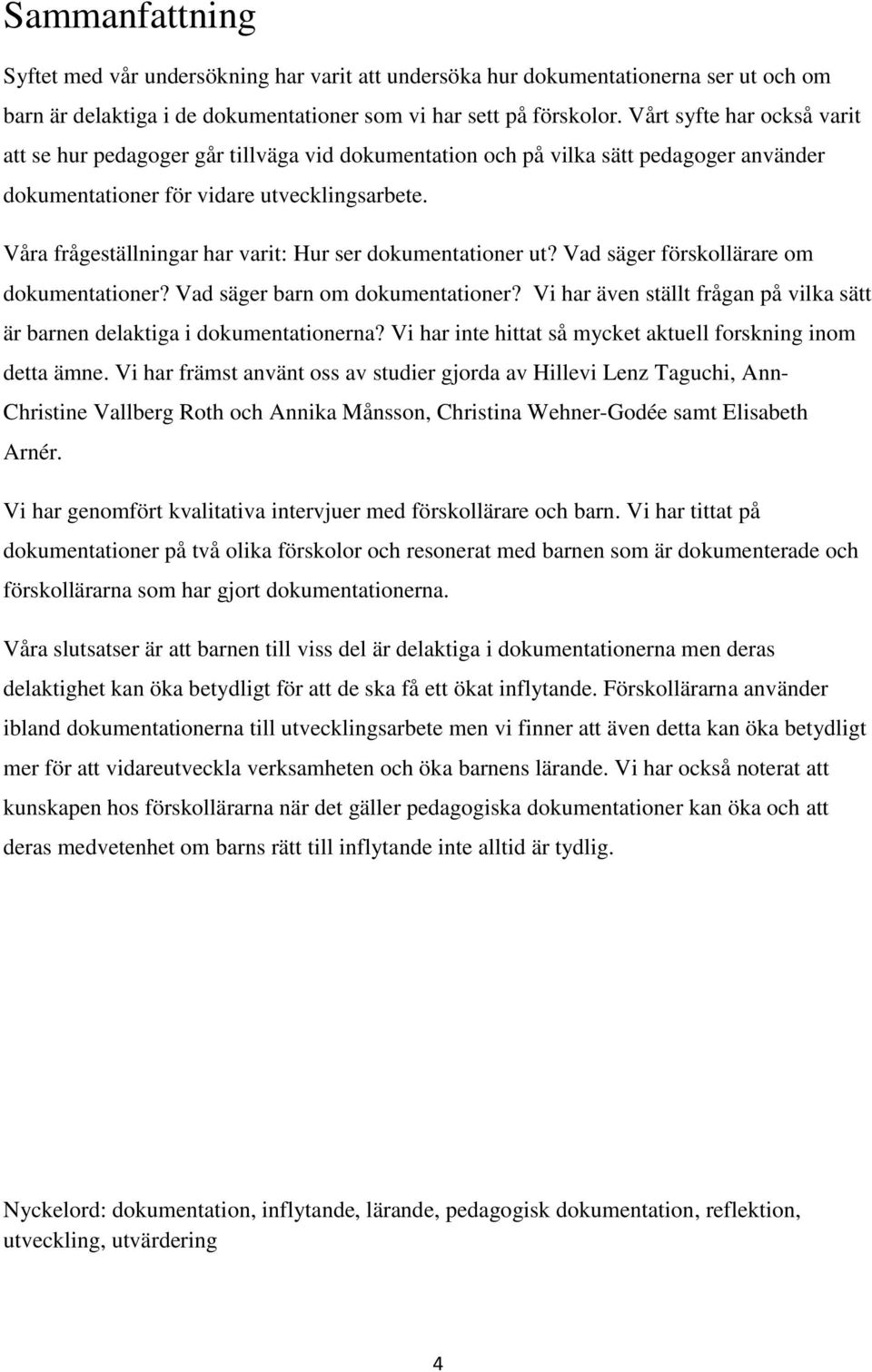 Våra frågeställningar har varit: Hur ser dokumentationer ut? Vad säger förskollärare om dokumentationer? Vad säger barn om dokumentationer?