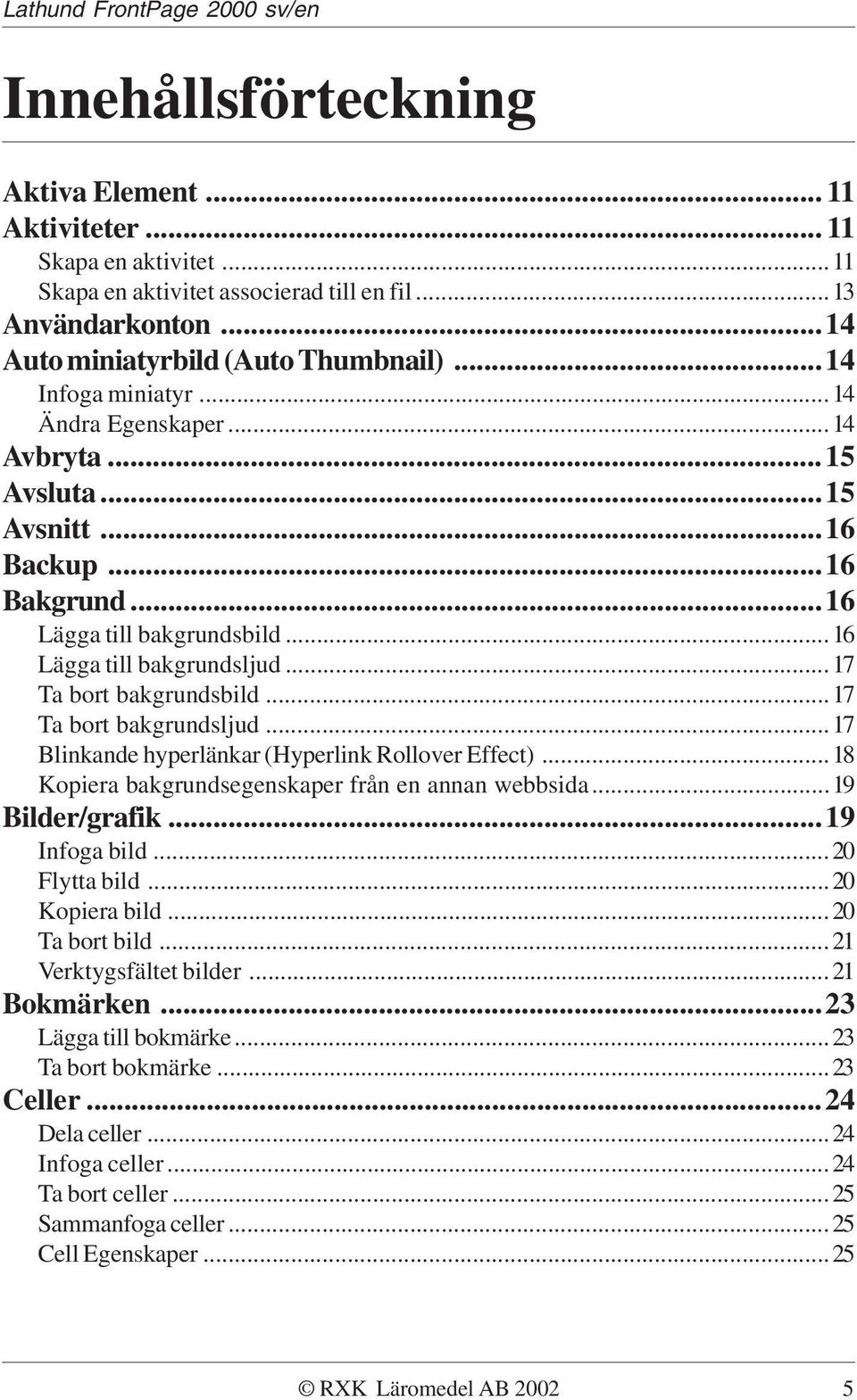 ..17 Ta bort bakgrundsljud...17 Blinkande hyperlänkar (Hyperlink Rollover Effect)...18 Kopiera bakgrundsegenskaper från en annan webbsida...19 Bilder/grafik...19 Infoga bild...20 Flytta bild.
