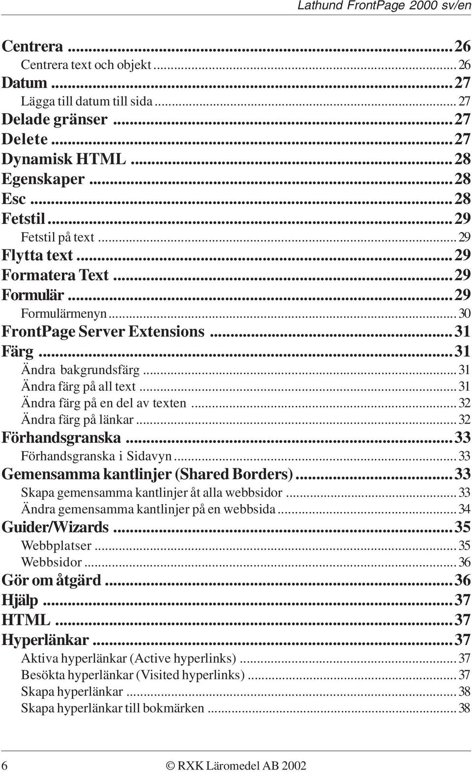 ..32 Ändra färg på länkar...32 Förhandsgranska...33 Förhandsgranska i Sidavyn...33 Gemensamma kantlinjer (Shared Borders)...33 Skapa gemensamma kantlinjer åt alla webbsidor.