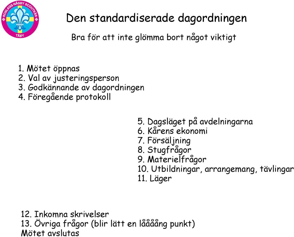 Dagsläget på avdelningarna 6. Kårens ekonomi 7. Försäljning 8. Stugfrågor 9. Materielfrågor 10.