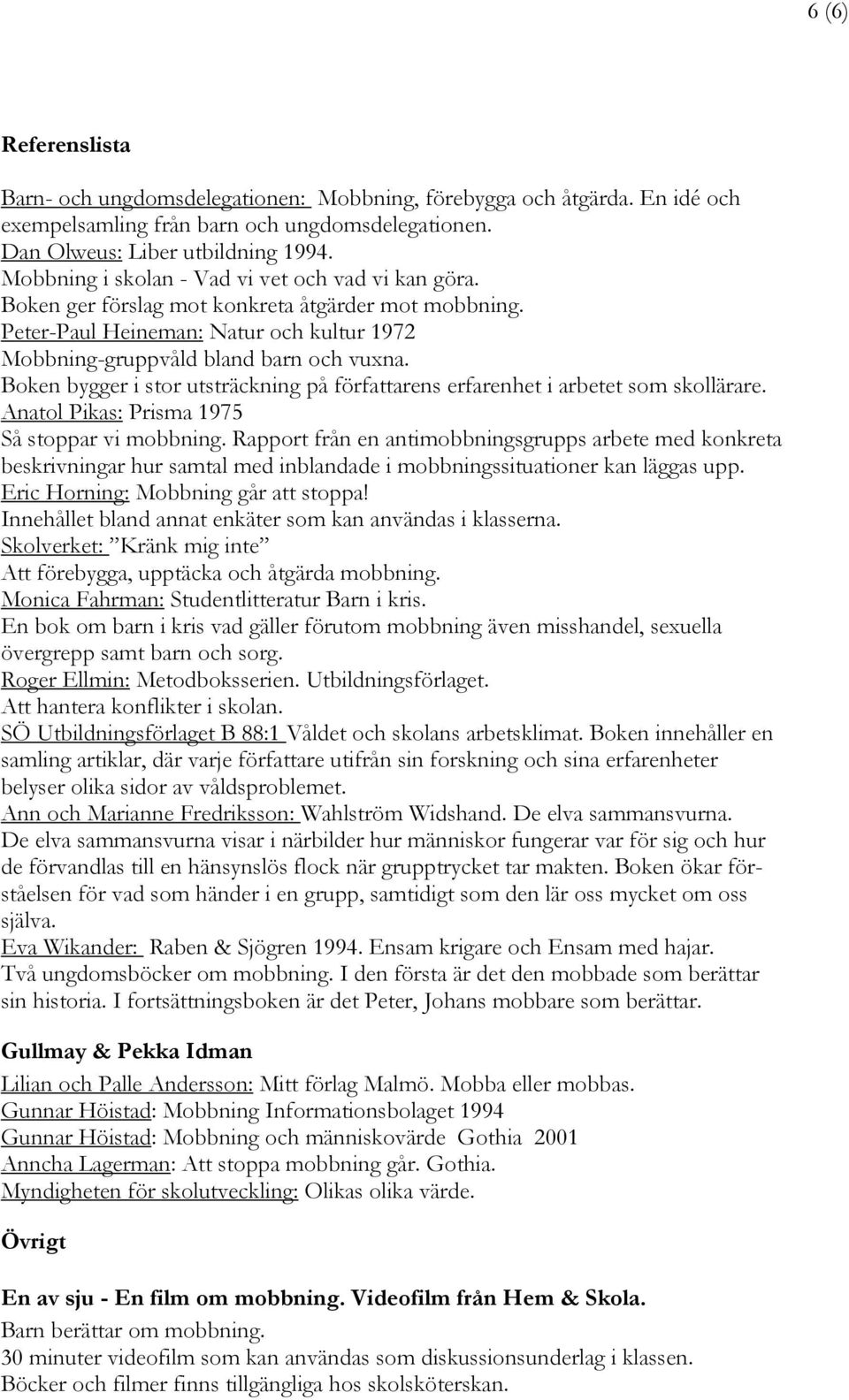 Boken bygger i stor utsträckning på författarens erfarenhet i arbetet som skollärare. Anatol Pikas: Prisma 1975 Så stoppar vi mobbning.