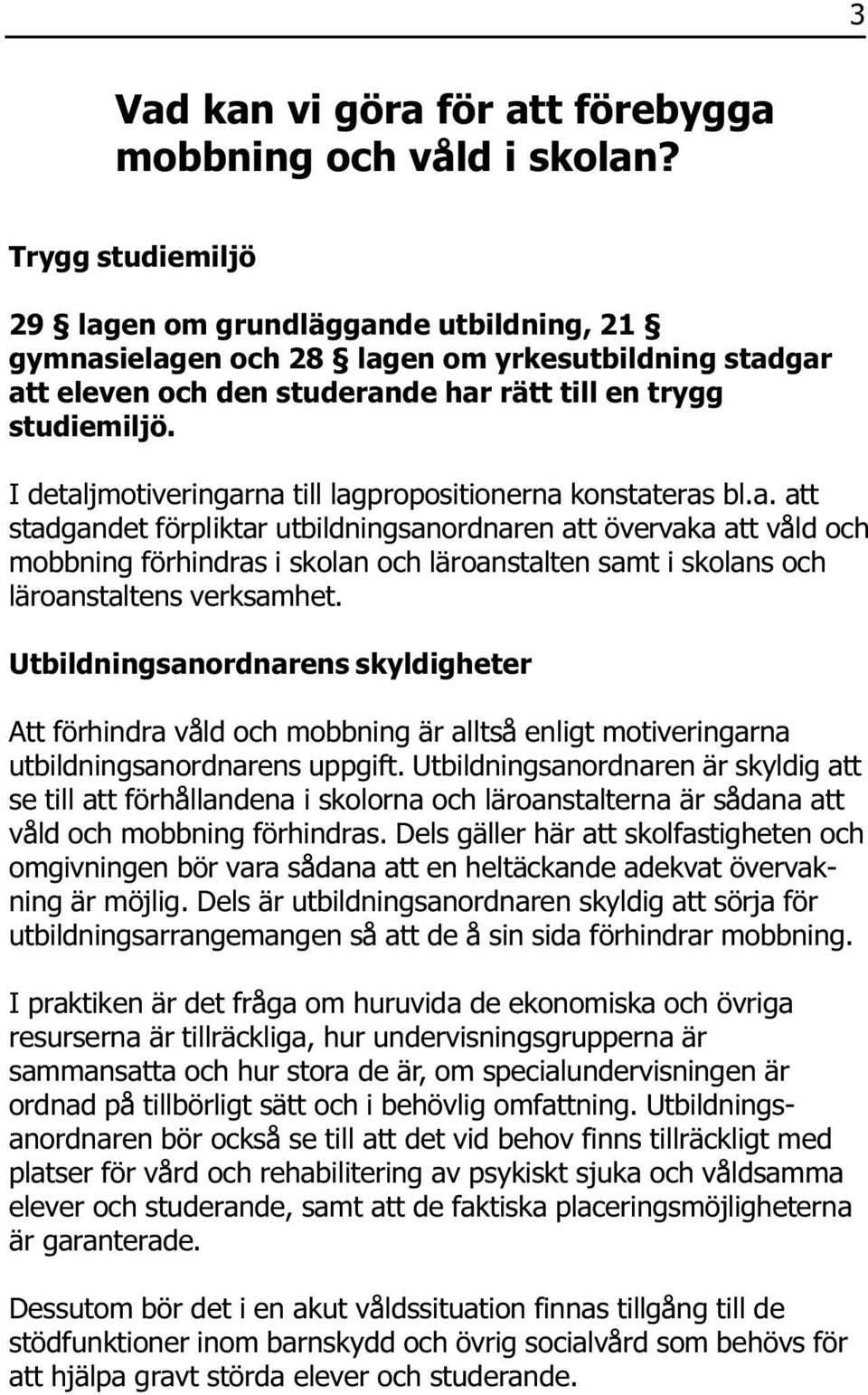 I detaljmotiveringarna till lagpropositionerna konstateras bl.a. att stadgandet förpliktar utbildningsanordnaren att övervaka att våld och mobbning förhindras i skolan och läroanstalten samt i skolans och läroanstaltens verksamhet.