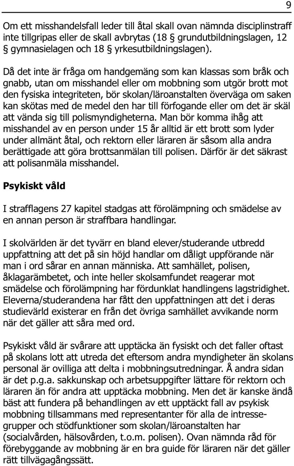 kan skötas med de medel den har till förfogande eller om det är skäl att vända sig till polismyndigheterna.