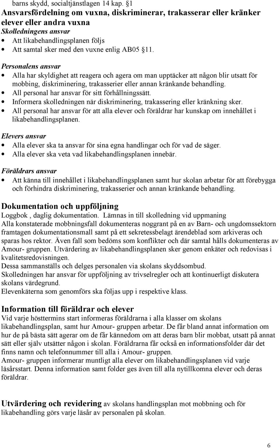 Personalens ansvar Alla har skyldighet att reagera och agera om man upptäcker att någon blir utsatt för mobbing, diskriminering, trakasserier eller annan kränkande behandling.