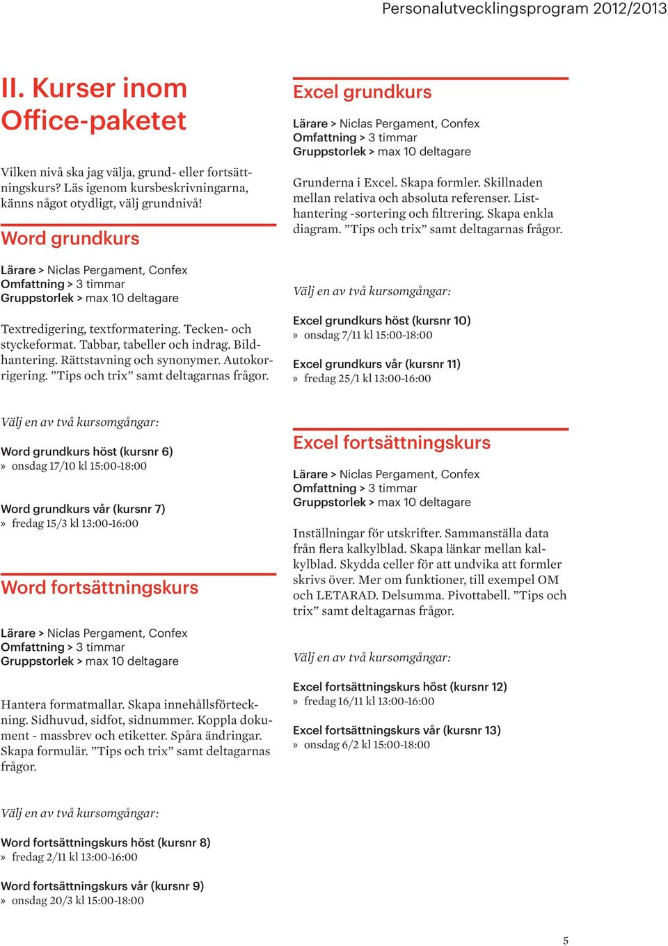 Tips och trix samt deltagarnas frågor. Excel grundkurs Grunderna i Excel. Skapa formler. Skillnaden mellan relativa och absoluta referenser. Listhantering -sortering och filtrering.