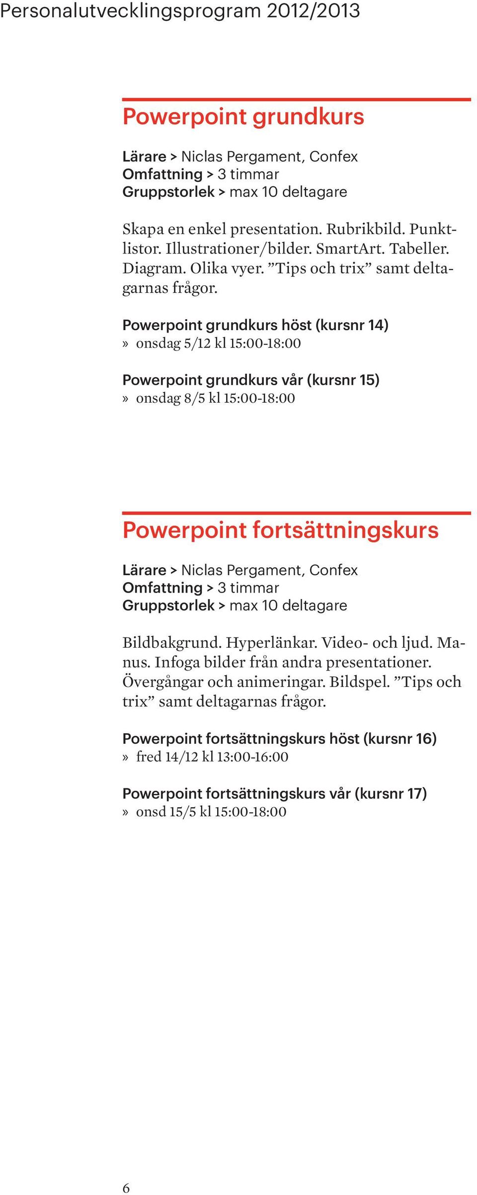 Powerpoint grundkurs höst (kursnr 14) onsdag 5/12 kl 15:00-18:00 Powerpoint grundkurs vår (kursnr 15) onsdag 8/5 kl 15:00-18:00 Powerpoint fortsättningskurs