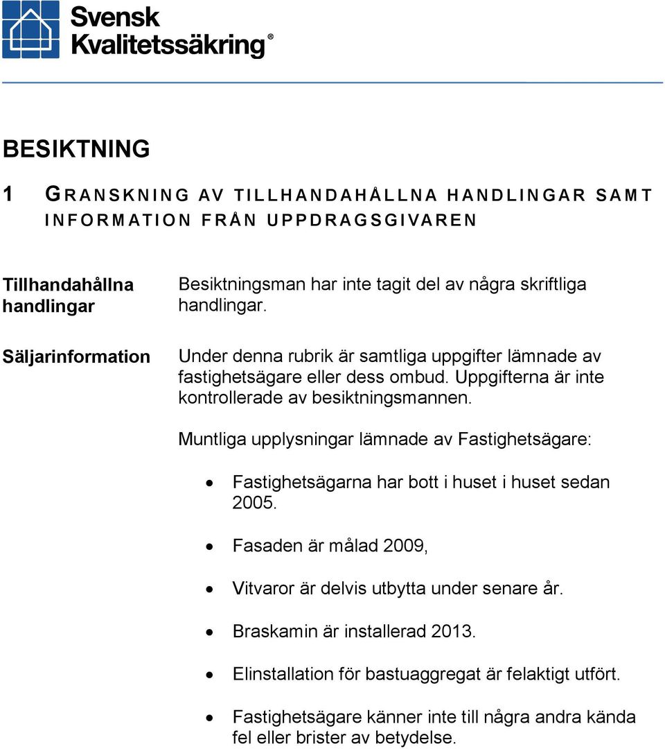 Uppgifterna är inte kontrollerade av besiktningsmannen. Muntliga upplysningar lämnade av Fastighetsägare: Fastighetsägarna har bott i huset i huset sedan 2005.