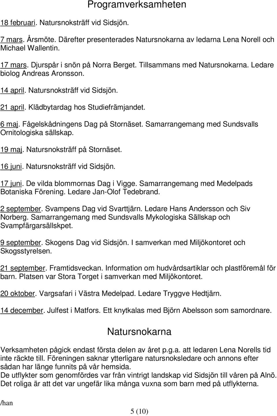 Fågelskådningens Dag på Stornäset. Samarrangemang med Sundsvalls Ornitologiska sällskap. 19 maj. Natursnoksträff på Stornäset. 16 juni. Natursnoksträff vid Sidsjön. 17 juni.