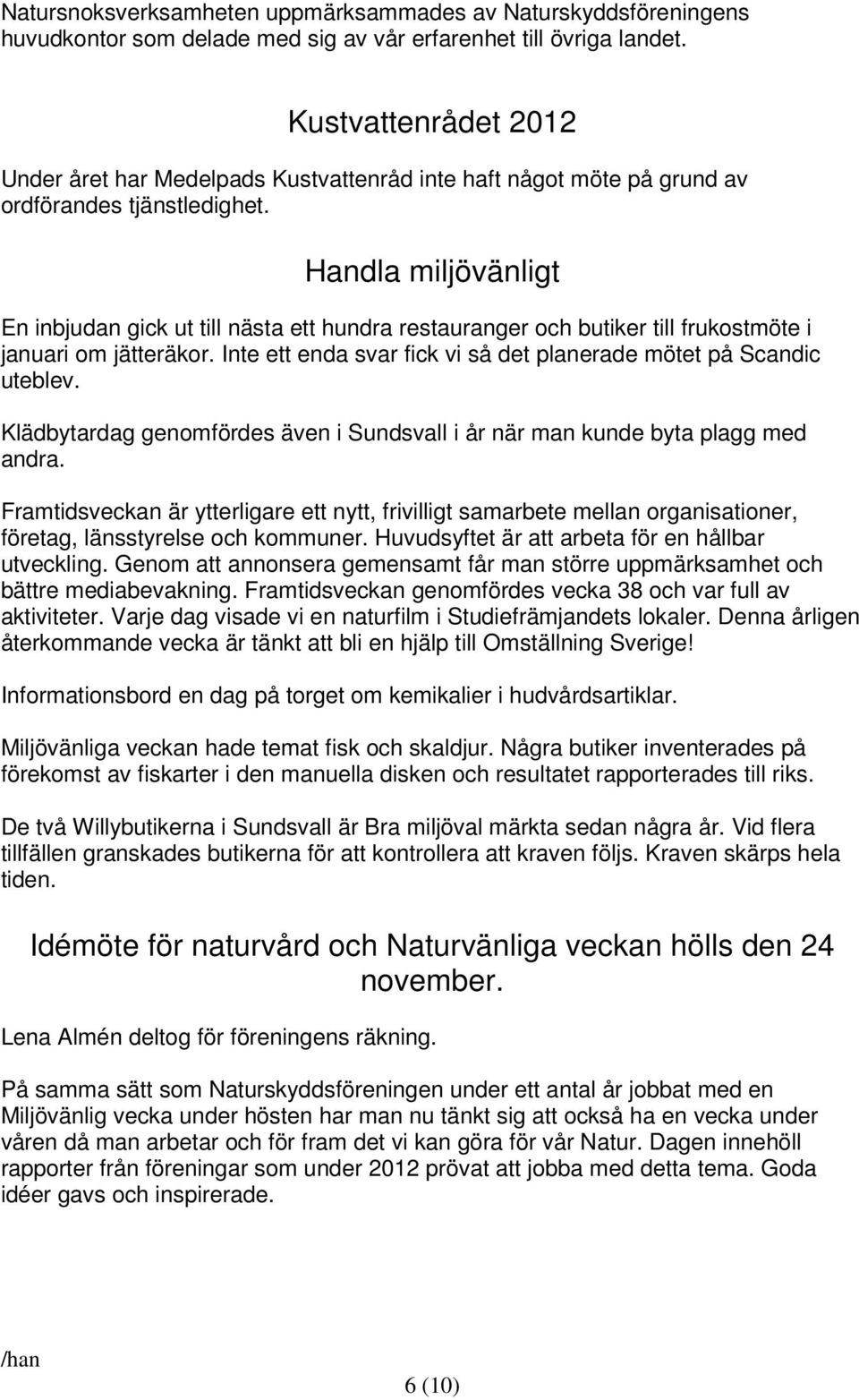 Handla miljövänligt En inbjudan gick ut till nästa ett hundra restauranger och butiker till frukostmöte i januari om jätteräkor. Inte ett enda svar fick vi så det planerade mötet på Scandic uteblev.