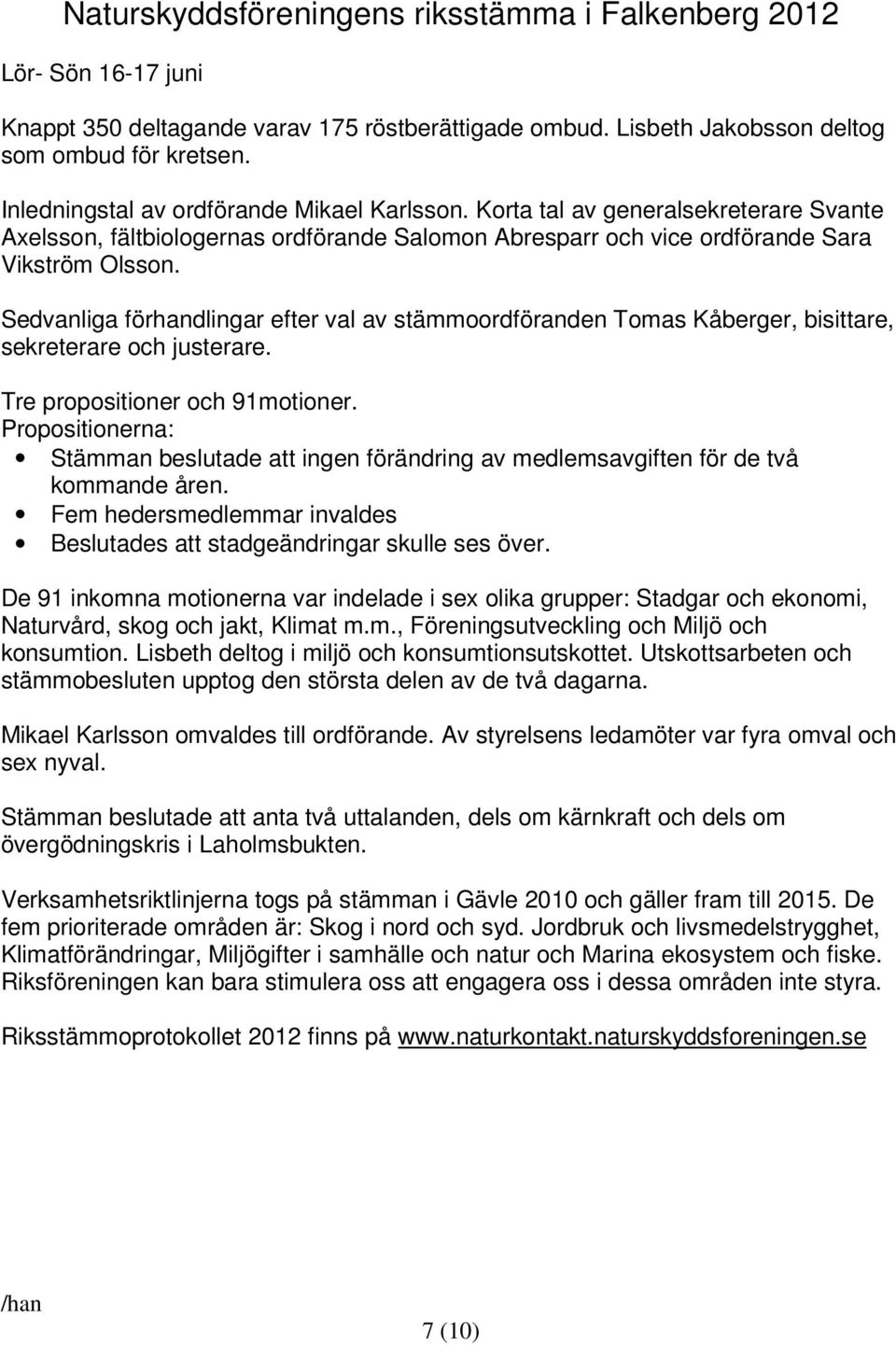 Sedvanliga förhandlingar efter val av stämmoordföranden Tomas Kåberger, bisittare, sekreterare och justerare. Tre propositioner och 91motioner.