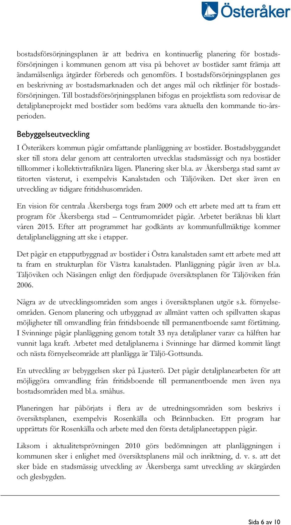 Till bostadsförsörjningsplanen bifogas en projektlista som redovisar de detaljplaneprojekt med bostäder som bedöms vara aktuella den kommande tio-årsperioden.