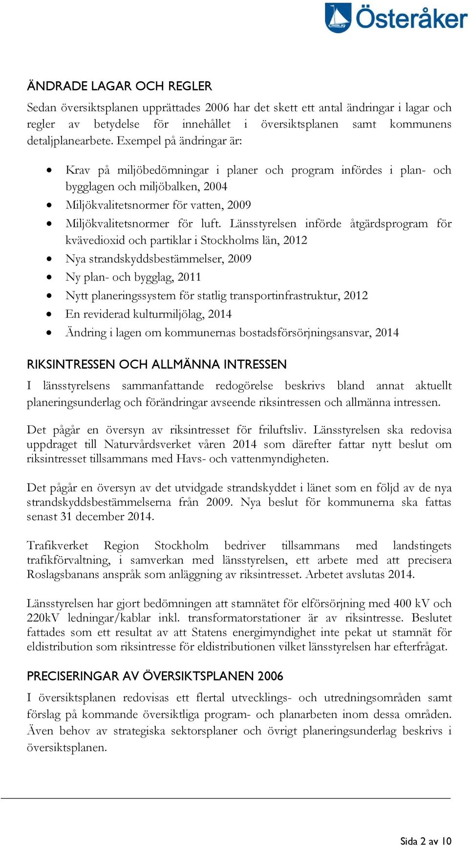 Länsstyrelsen införde åtgärdsprogram för kvävedioxid och partiklar i Stockholms län, 2012 Nya strandskyddsbestämmelser, 2009 Ny plan- och bygglag, 2011 Nytt planeringssystem för statlig