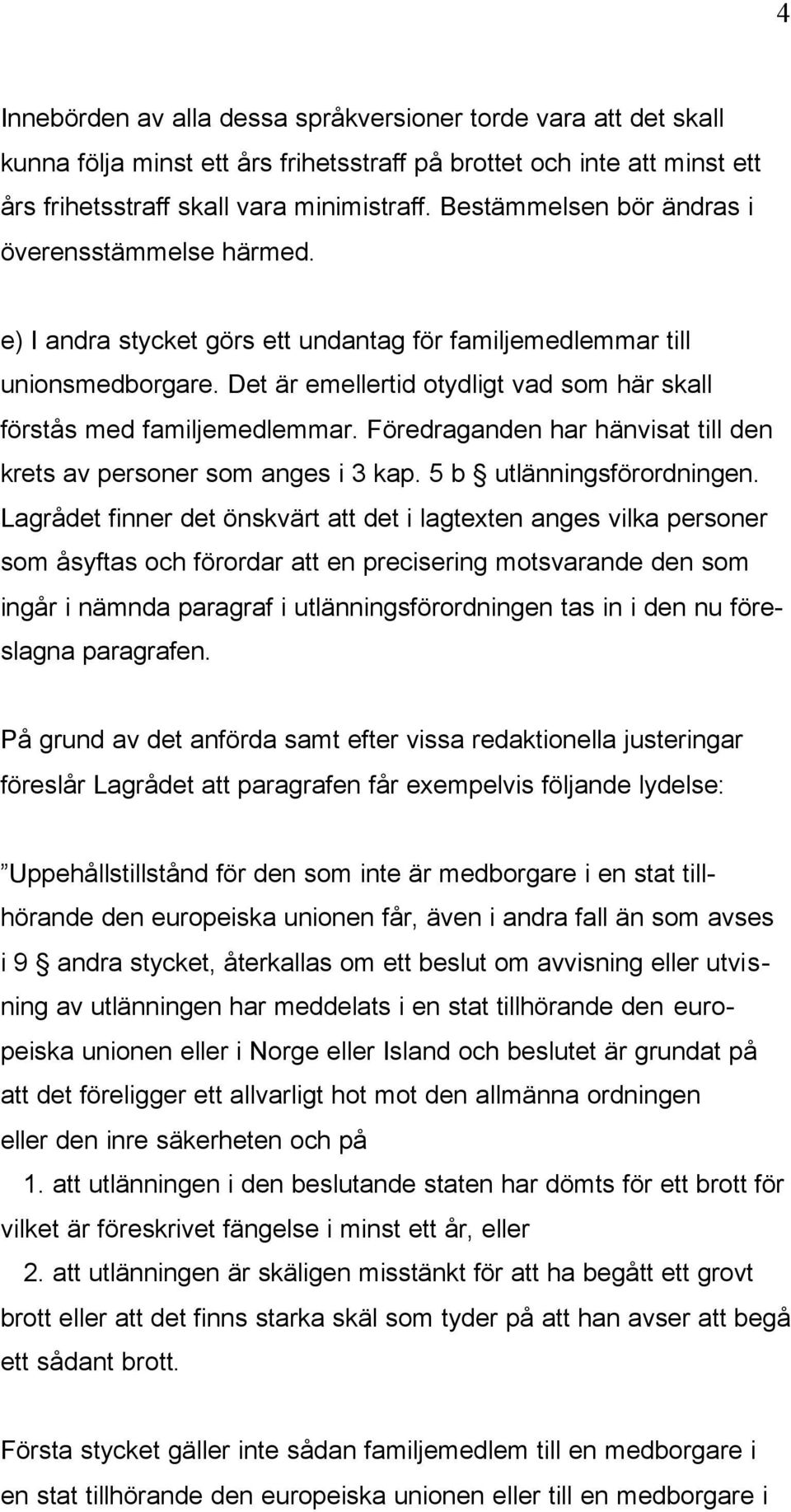 Det är emellertid otydligt vad som här skall förstås med familjemedlemmar. Föredraganden har hänvisat till den krets av personer som anges i 3 kap. 5 b utlänningsförordningen.