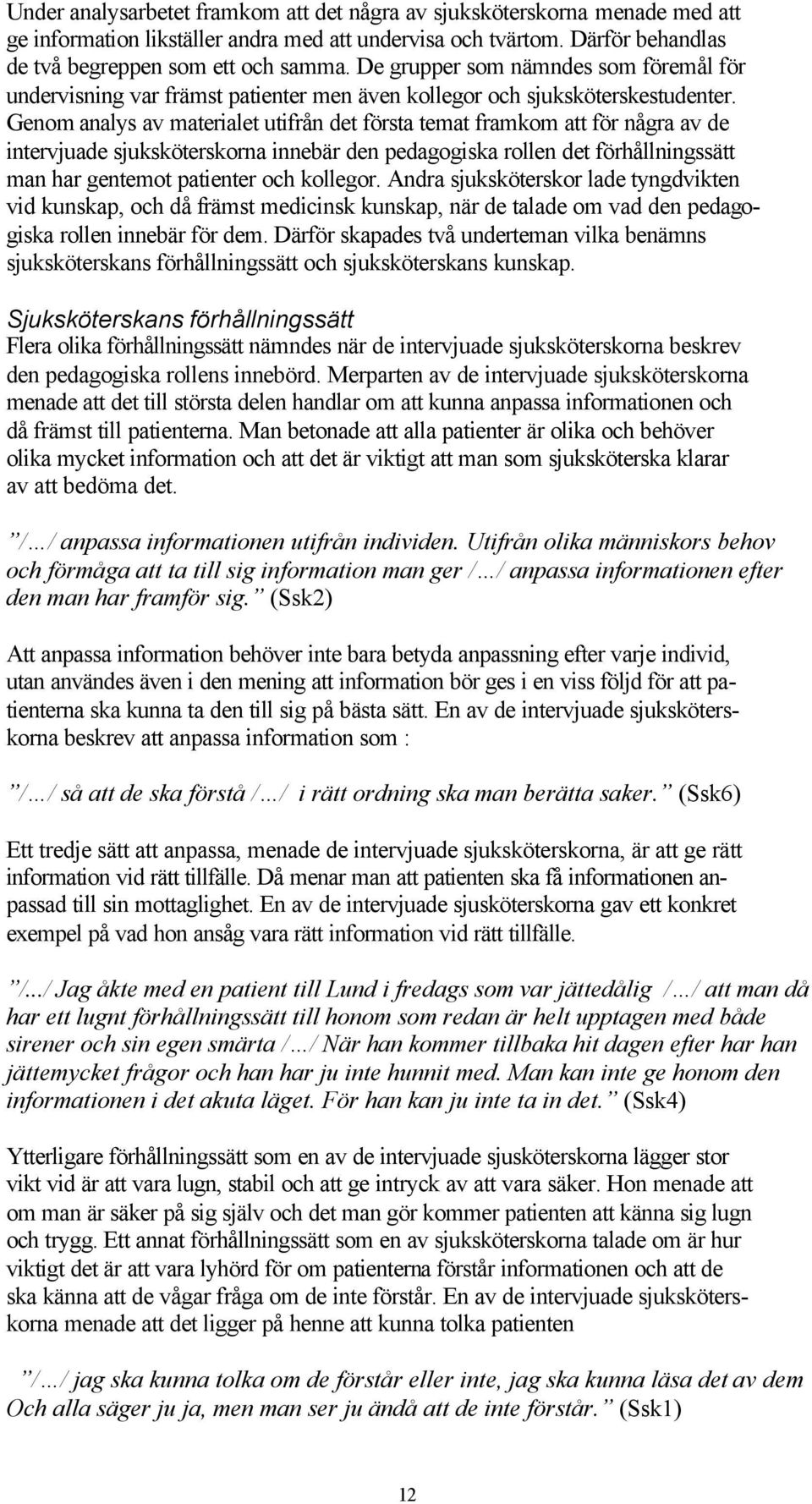 Genom analys av materialet utifrån det första temat framkom att för några av de intervjuade sjuksköterskorna innebär den pedagogiska rollen det förhållningssätt man har gentemot patienter och