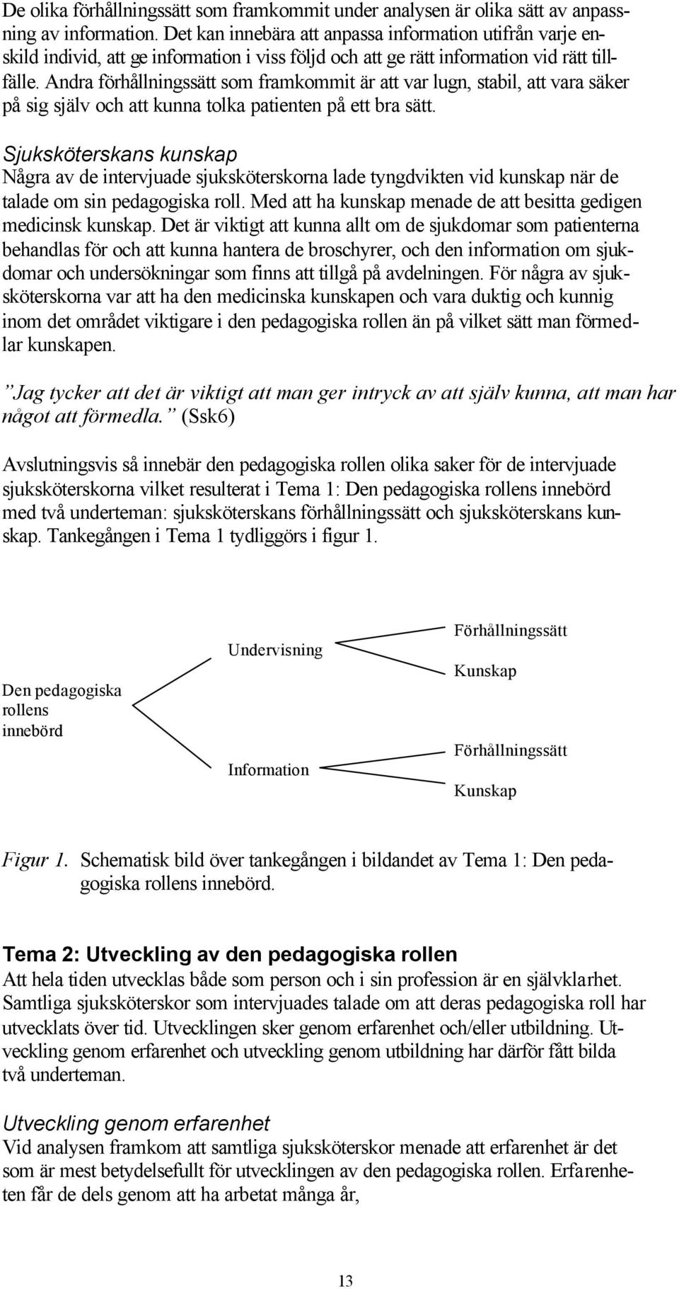 Andra förhållningssätt som framkommit är att var lugn, stabil, att vara säker på sig själv och att kunna tolka patienten på ett bra sätt.