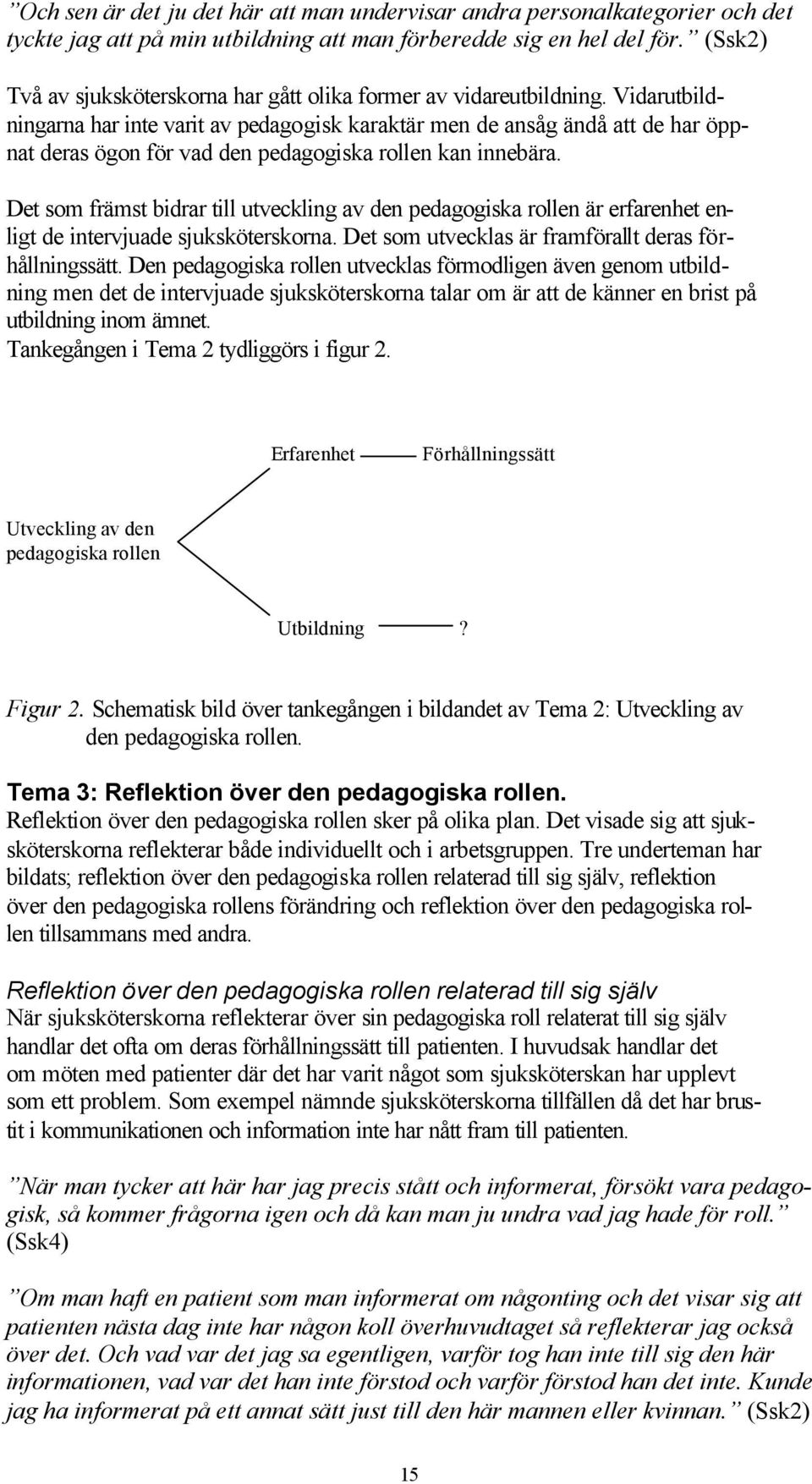 Vidarutbildningarna har inte varit av pedagogisk karaktär men de ansåg ändå att de har öppnat deras ögon för vad den pedagogiska rollen kan innebära.