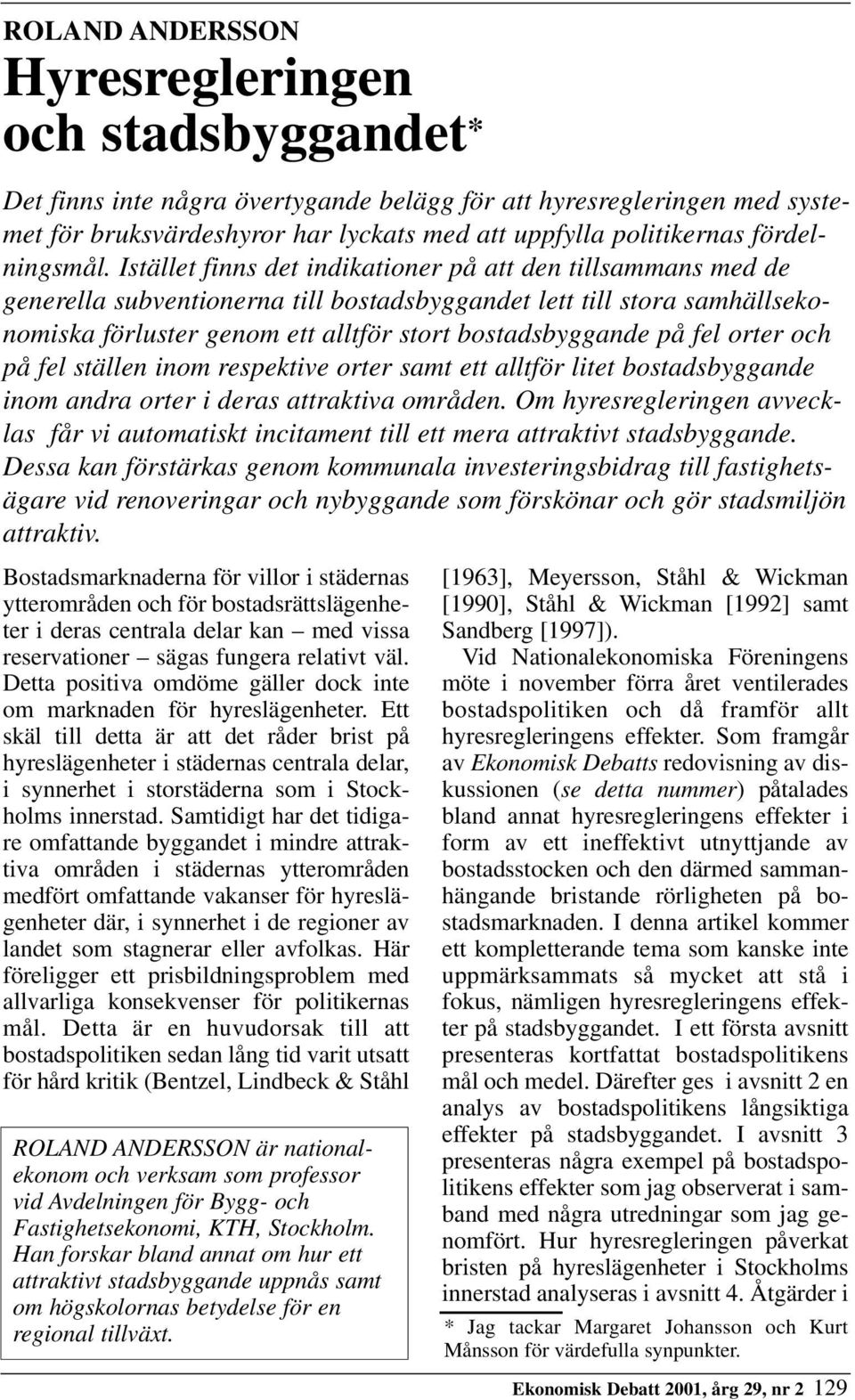 Istället finns det indikationer på att den tillsammans med de generella subventionerna till bostadsbyggandet lett till stora samhällsekonomiska förluster genom ett alltför stort bostadsbyggande på