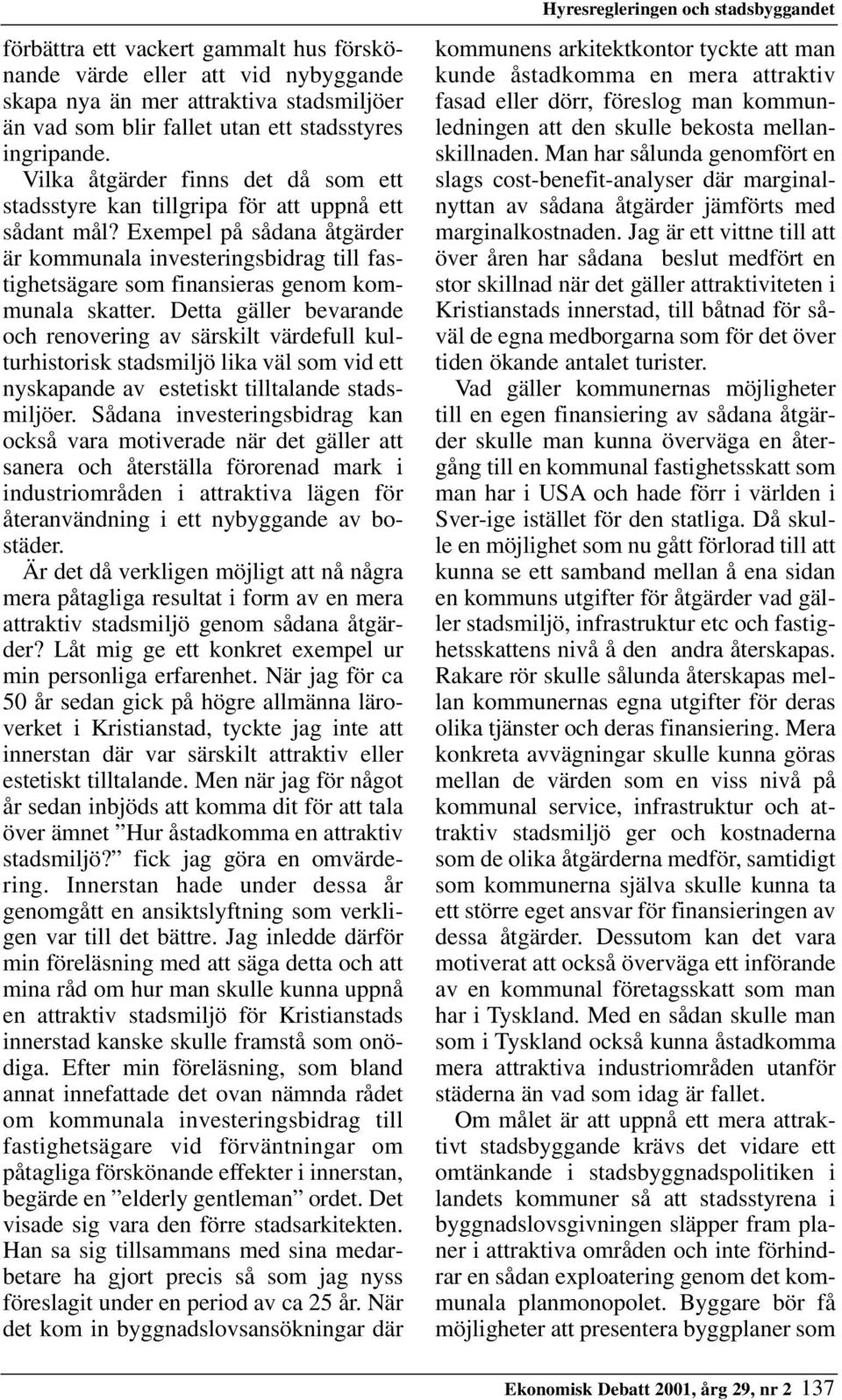 Exempel på sådana åtgärder är kommunala investeringsbidrag till fastighetsägare som finansieras genom kommunala skatter.