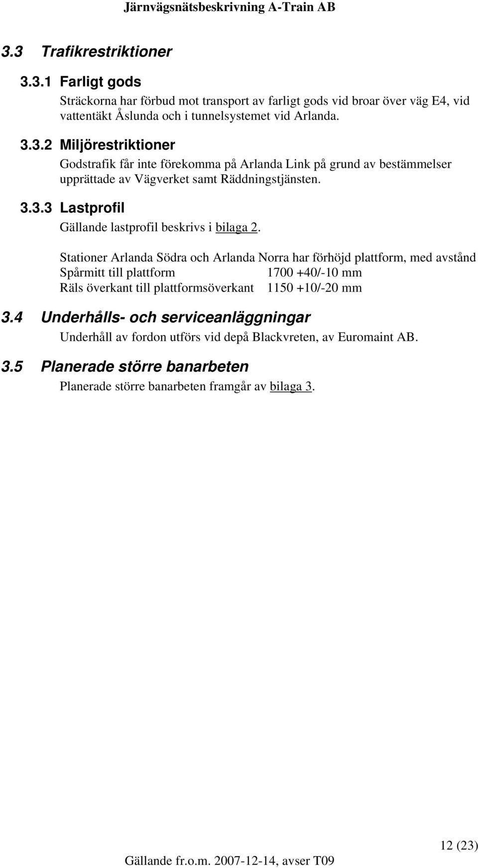 Stationer Arlanda Södra och Arlanda Norra har förhöjd plattform, med avstånd Spårmitt till plattform 1700 +40/-10 mm Räls överkant till plattformsöverkant 1150 +10/-20 mm 3.