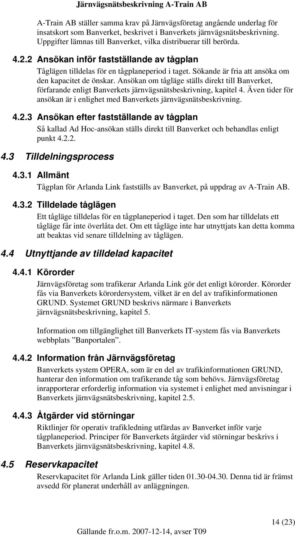 Sökande är fria att ansöka om den kapacitet de önskar. Ansökan om tågläge ställs direkt till Banverket, förfarande enligt Banverkets järnvägsnätsbeskrivning, kapitel 4.