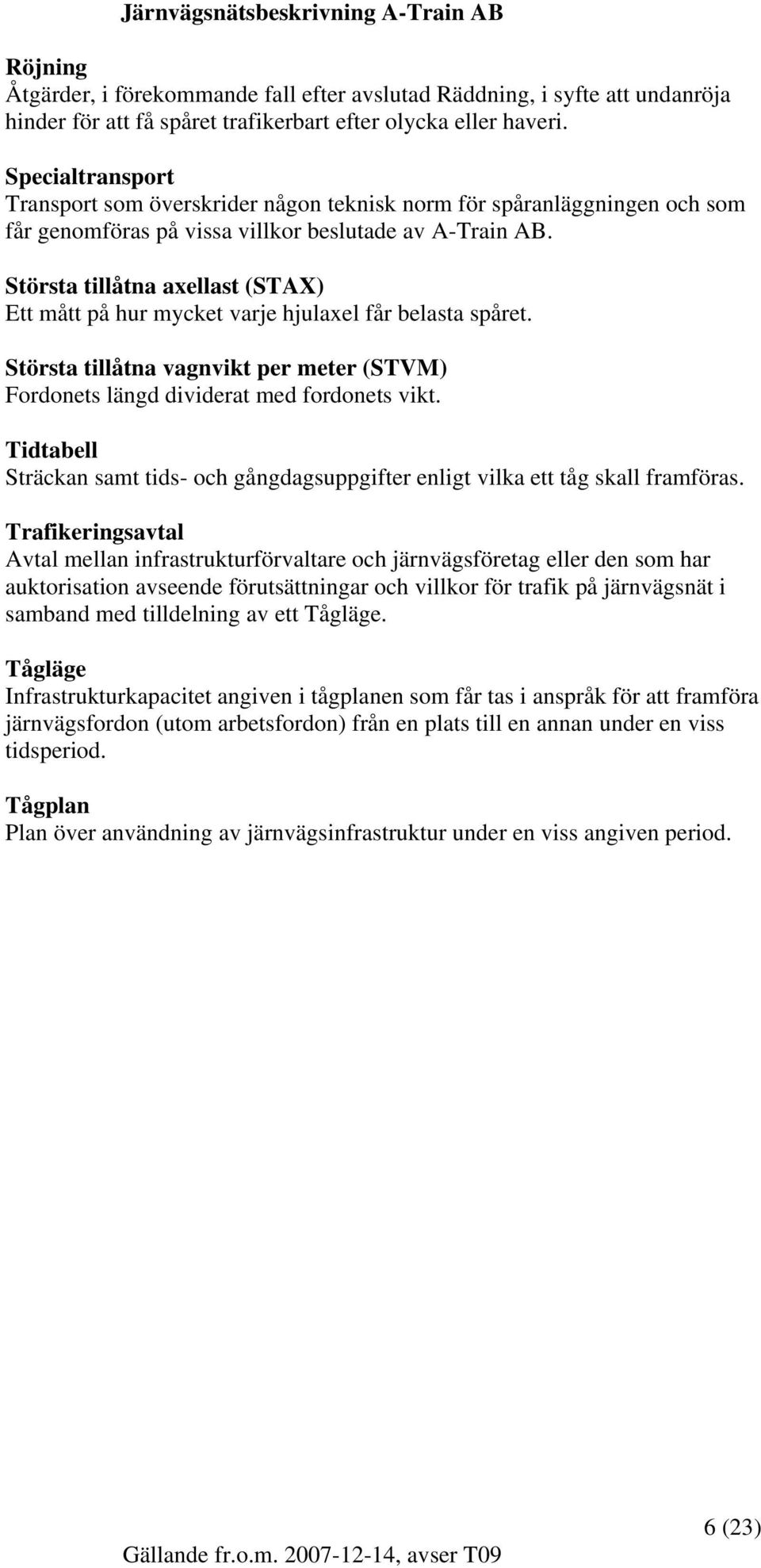 Största tillåtna axellast (STAX) Ett mått på hur mycket varje hjulaxel får belasta spåret. Största tillåtna vagnvikt per meter (STVM) Fordonets längd dividerat med fordonets vikt.