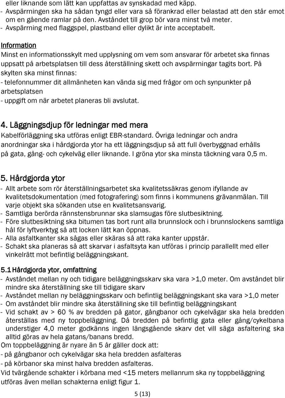 Information Minst en informationsskylt med upplysning om vem som ansvarar för arbetet ska finnas uppsatt på arbetsplatsen till dess återställning skett och avspärrningar tagits bort.