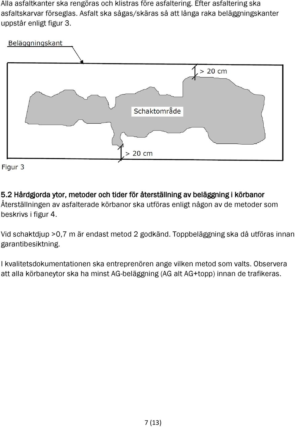 2 Hårdgjorda ytor, metoder och tider för återställning av beläggning i körbanor Återställningen av asfalterade körbanor ska utföras enligt någon av de metoder som