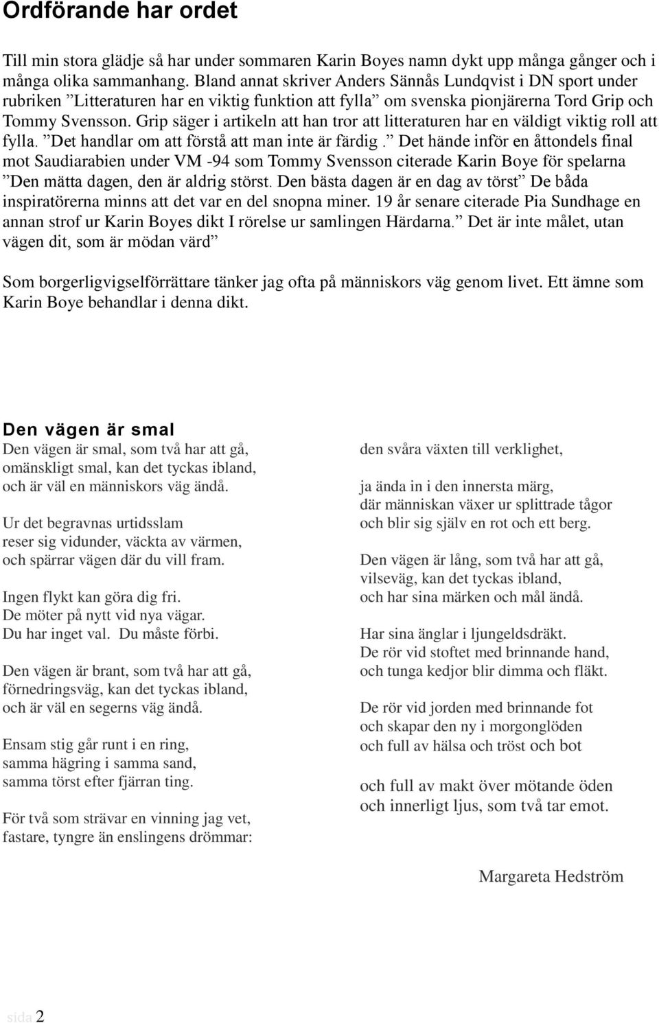 Grip säger i artikeln att han tror att litteraturen har en väldigt viktig roll att fylla. Det handlar om att förstå att man inte är färdig.