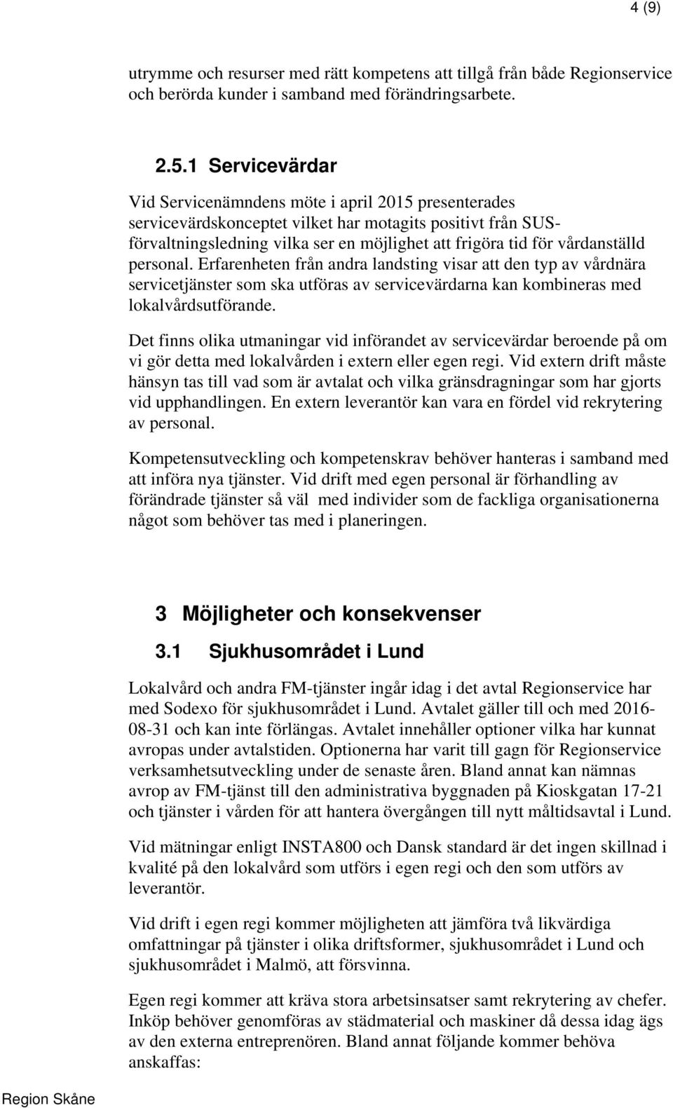 vårdanställd personal. Erfarenheten från andra landsting visar att den typ av vårdnära servicetjänster som ska utföras av servicevärdarna kan kombineras med lokalvårdsutförande.