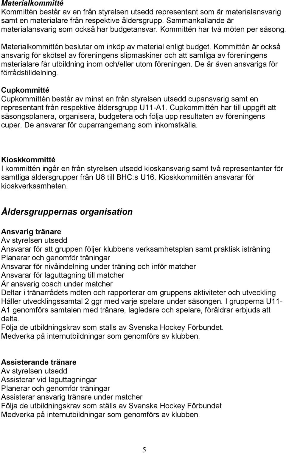 Kommittén är också ansvarig för skötsel av föreningens slipmaskiner och att samliga av föreningens materialare får utbildning inom och/eller utom föreningen.