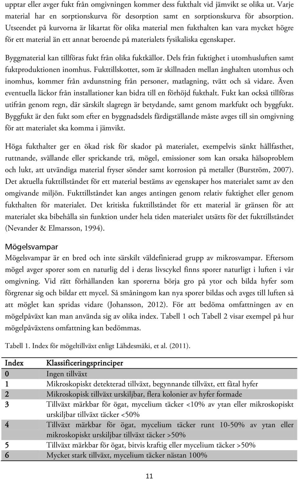 Byggmaterial kan tillföras fukt från olika fuktkällor. Dels från fuktighet i utomhusluften samt fuktproduktionen inomhus.