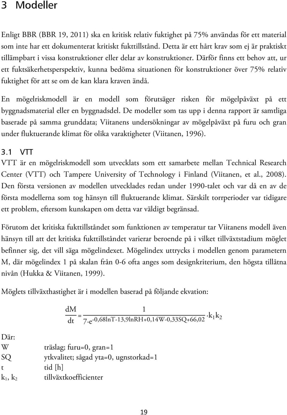 Därför finns ett behov att, ur ett fuktsäkerhetsperspektiv, kunna bedöma situationen för konstruktioner över 75% relativ fuktighet för att se om de kan klara kraven ändå.