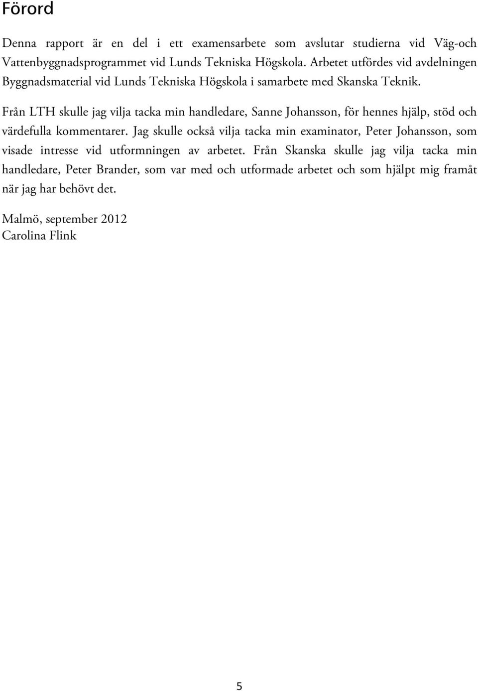Från LTH skulle jag vilja tacka min handledare, Sanne Johansson, för hennes hjälp, stöd och värdefulla kommentarer.