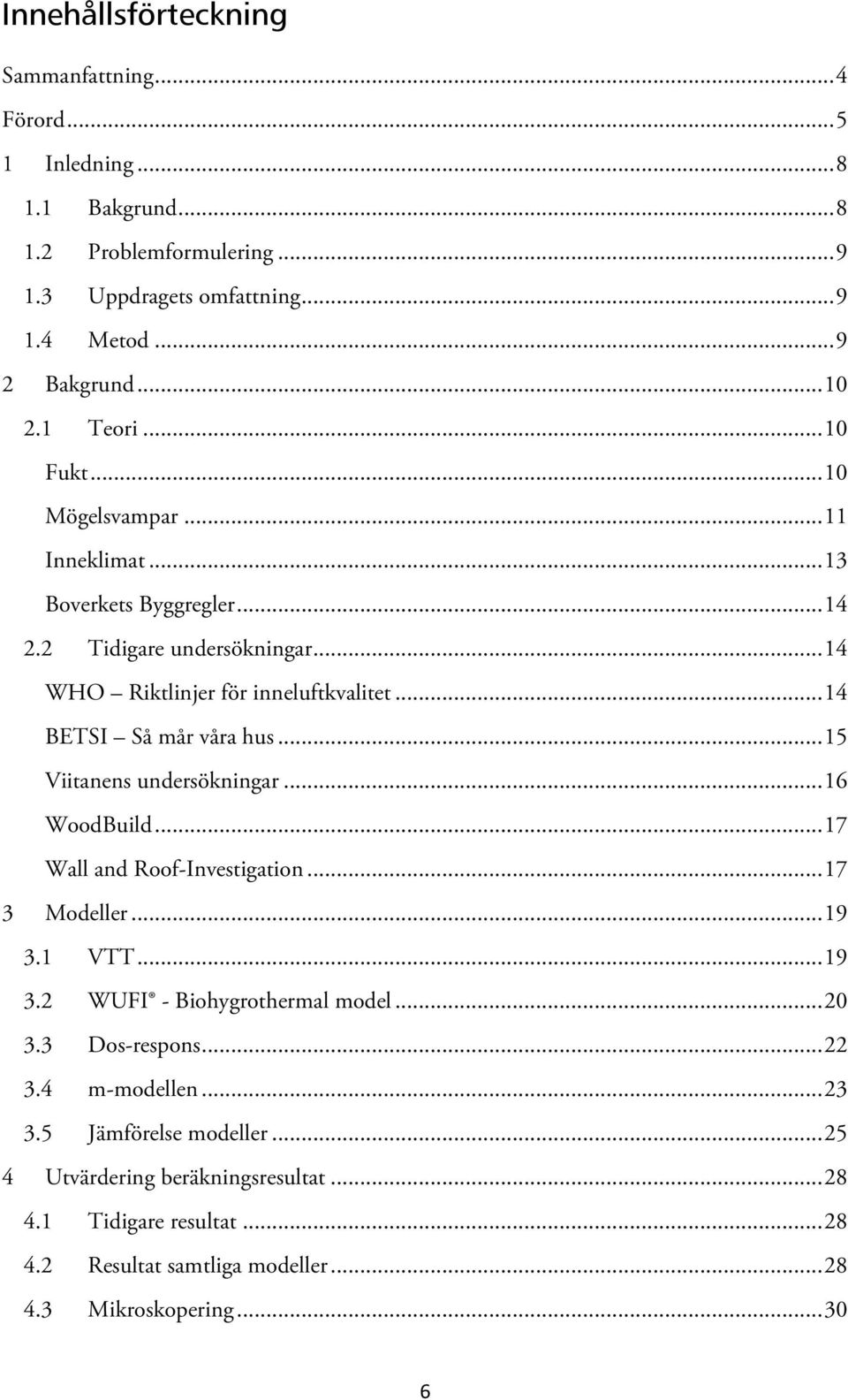 .. 14 BETSI Så mår våra hus... 15 Viitanens undersökningar... 16 WoodBuild... 17 Wall and Roof-Investigation... 17 3 Modeller... 19 3.1 VTT... 19 3.2 WUFI - Biohygrothermal model.