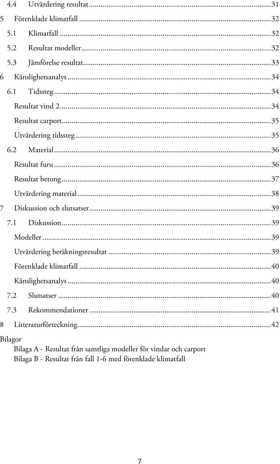 .. 38 7 Diskussion och slutsatser... 39 7.1 Diskussion... 39 Modeller... 39 Utvärdering beräkningsresultat... 39 Förenklade klimatfall... 40 Känslighetsanalys... 40 7.2 Slutsatser.