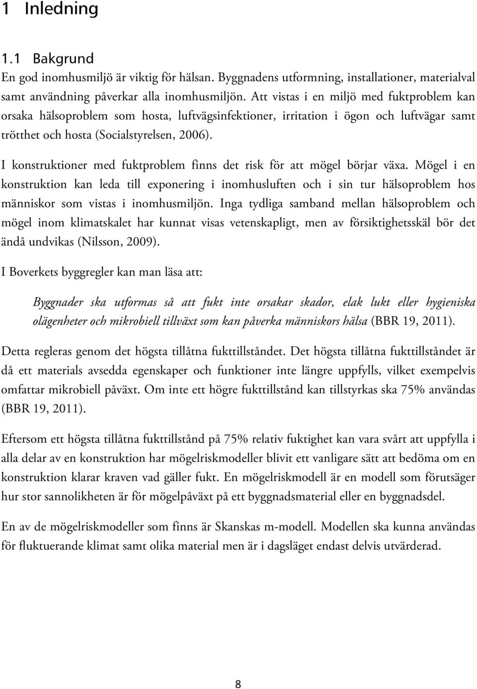 I konstruktioner med fuktproblem finns det risk för att mögel börjar växa.