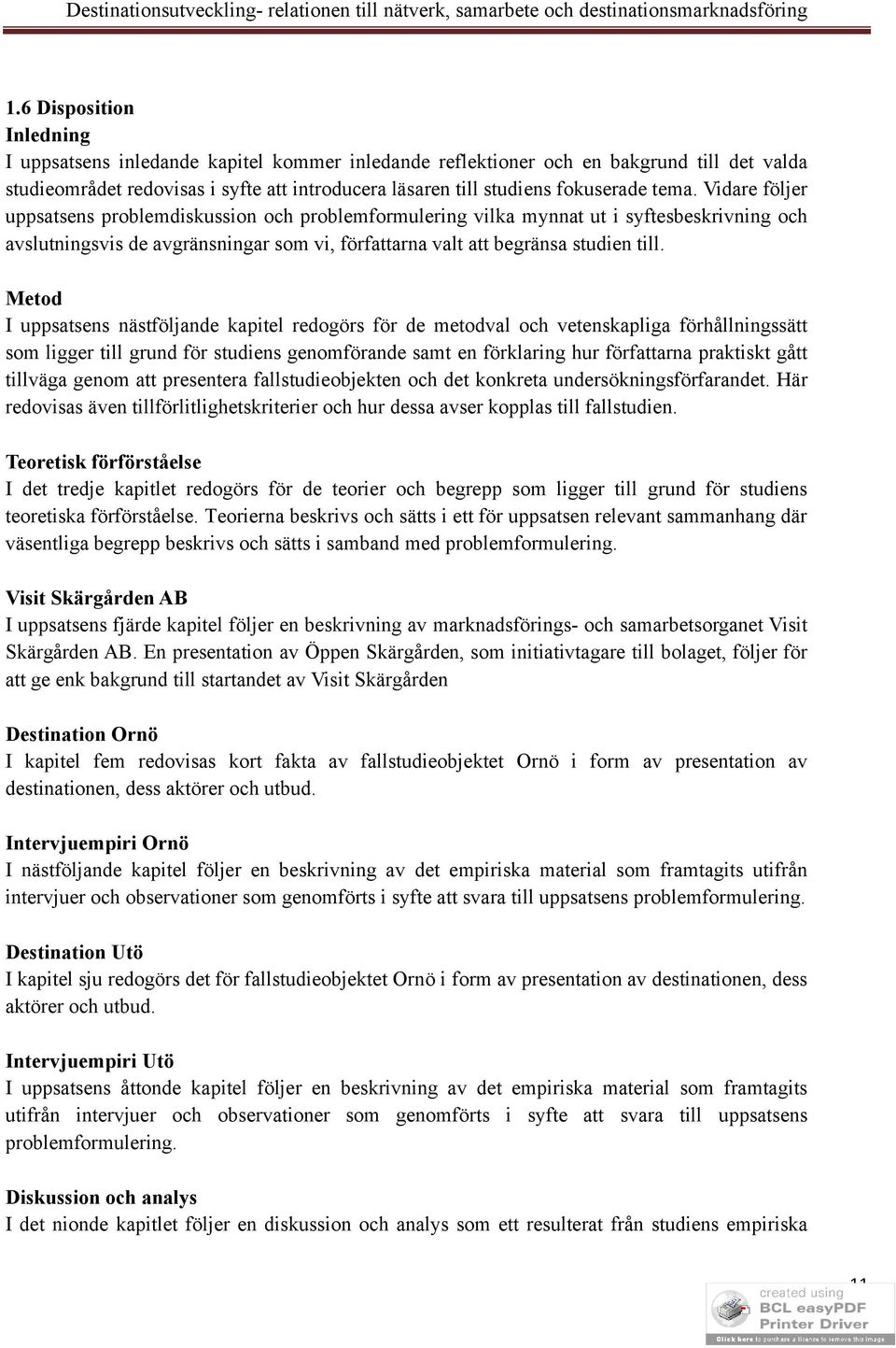 Metod I uppsatsens nästföljande kapitel redogörs för de metodval och vetenskapliga förhållningssätt som ligger till grund för studiens genomförande samt en förklaring hur författarna praktiskt gått