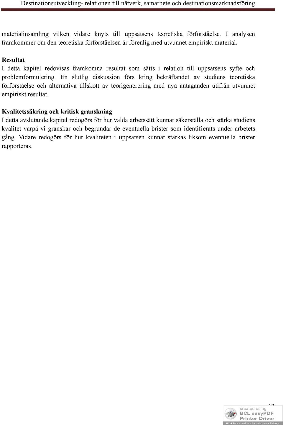 En slutlig diskussion förs kring bekräftandet av studiens teoretiska förförståelse och alternativa tillskott av teorigenerering med nya antaganden utifrån utvunnet empiriskt resultat.