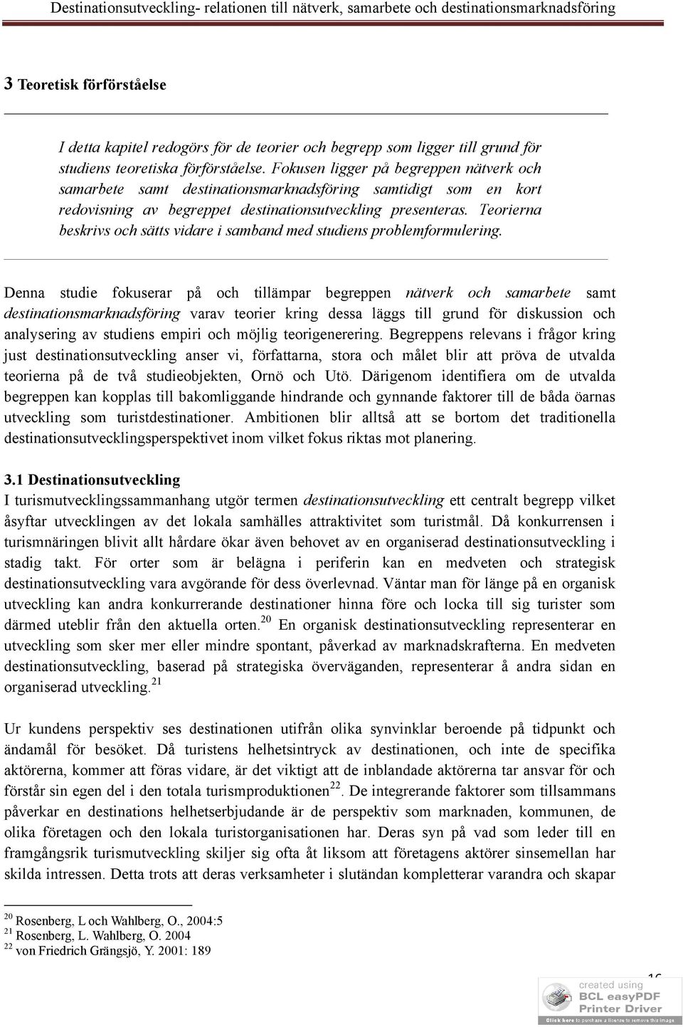 Teorierna beskrivs och sätts vidare i samband med studiens problemformulering.