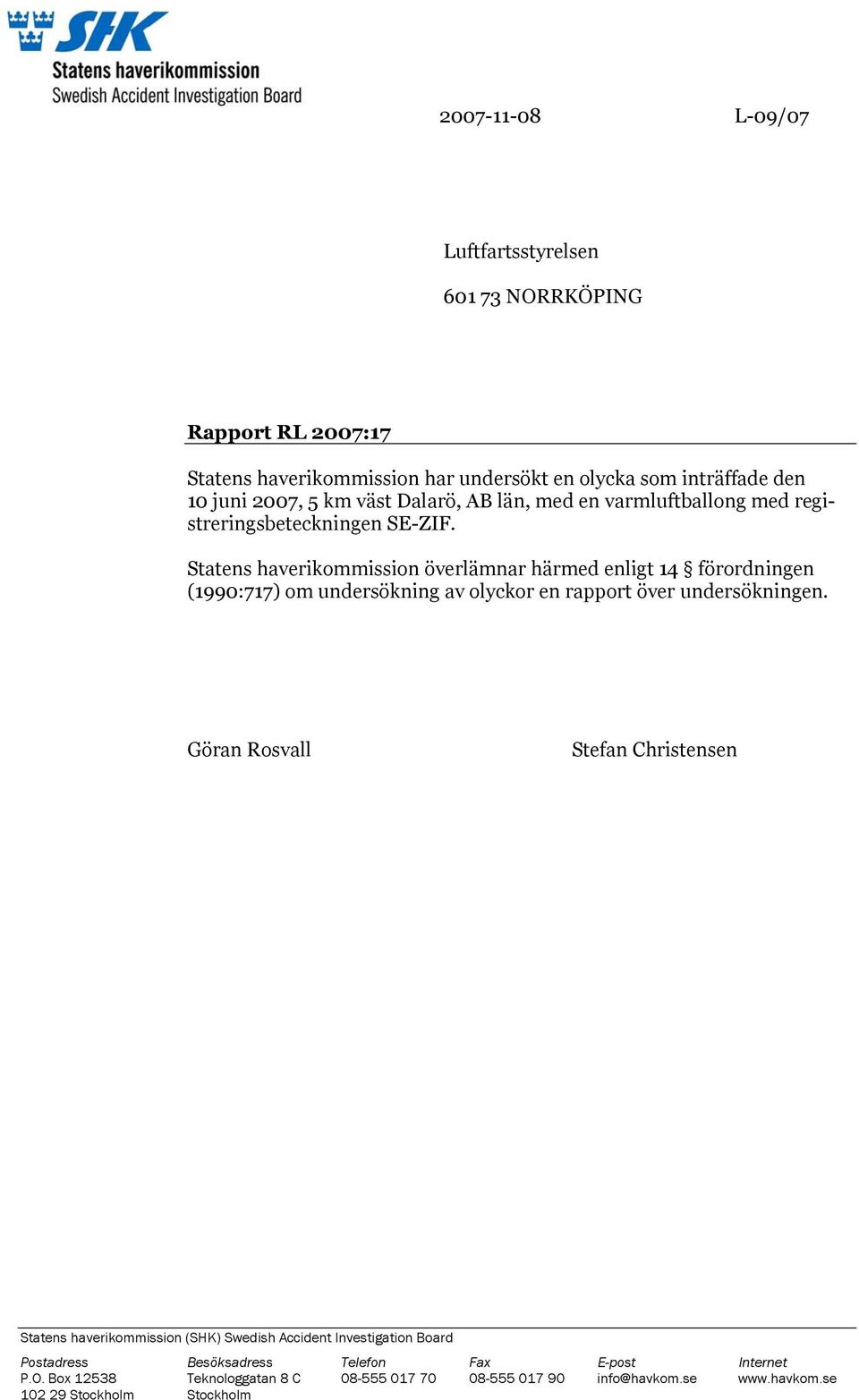 Statens haverikommission överlämnar härmed enligt 14 förordningen (1990:717) om undersökning av olyckor en rapport över undersökningen.