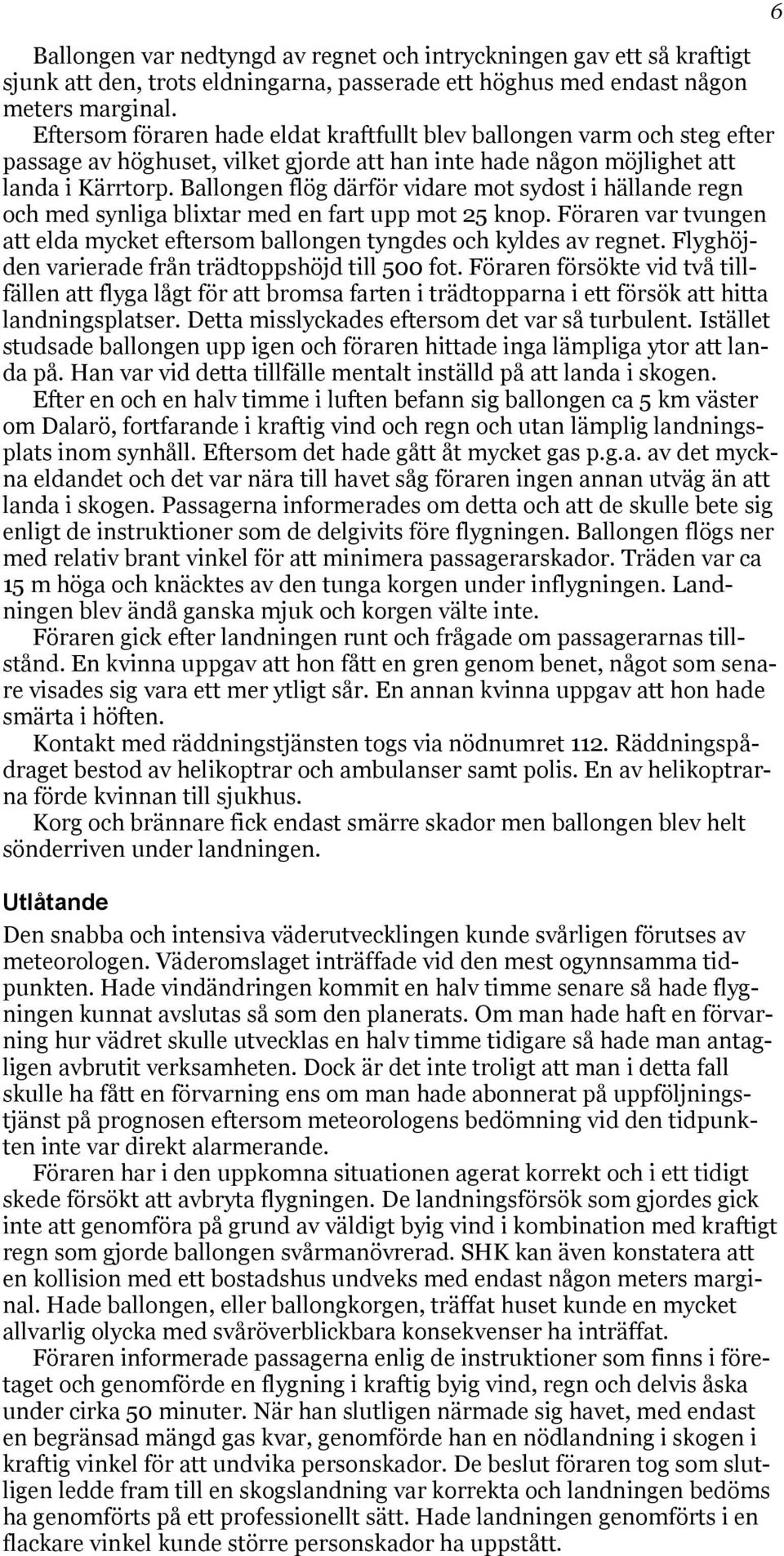 Ballongen flög därför vidare mot sydost i hällande regn och med synliga blixtar med en fart upp mot 25 knop. Föraren var tvungen att elda mycket eftersom ballongen tyngdes och kyldes av regnet.