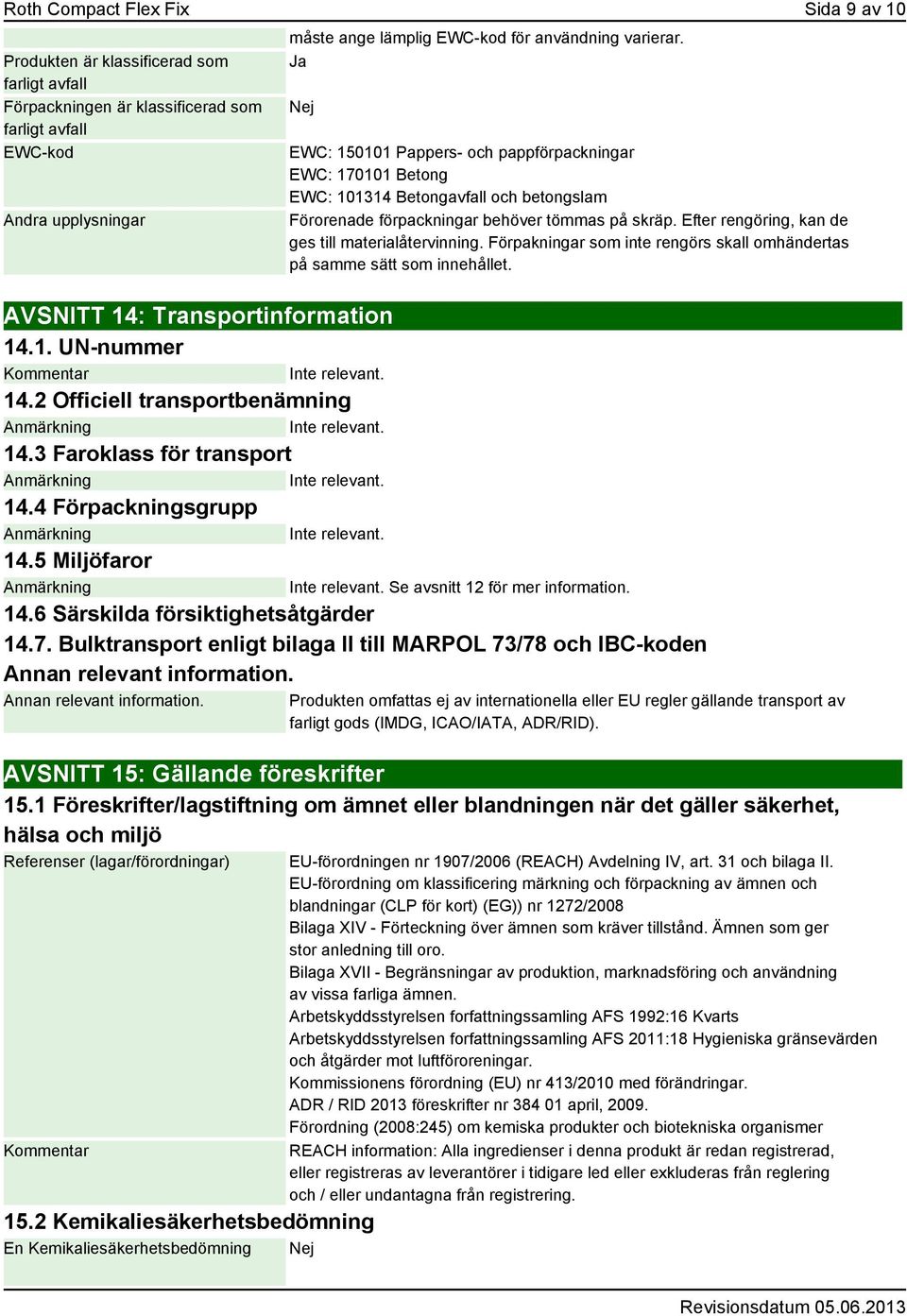 Efter rengöring, kan de ges till materialåtervinning. Förpakningar som inte rengörs skall omhändertas på samme sätt som innehållet. AVSNITT 14: Transportinformation 14.1. UN-nummer Kommentar 14.