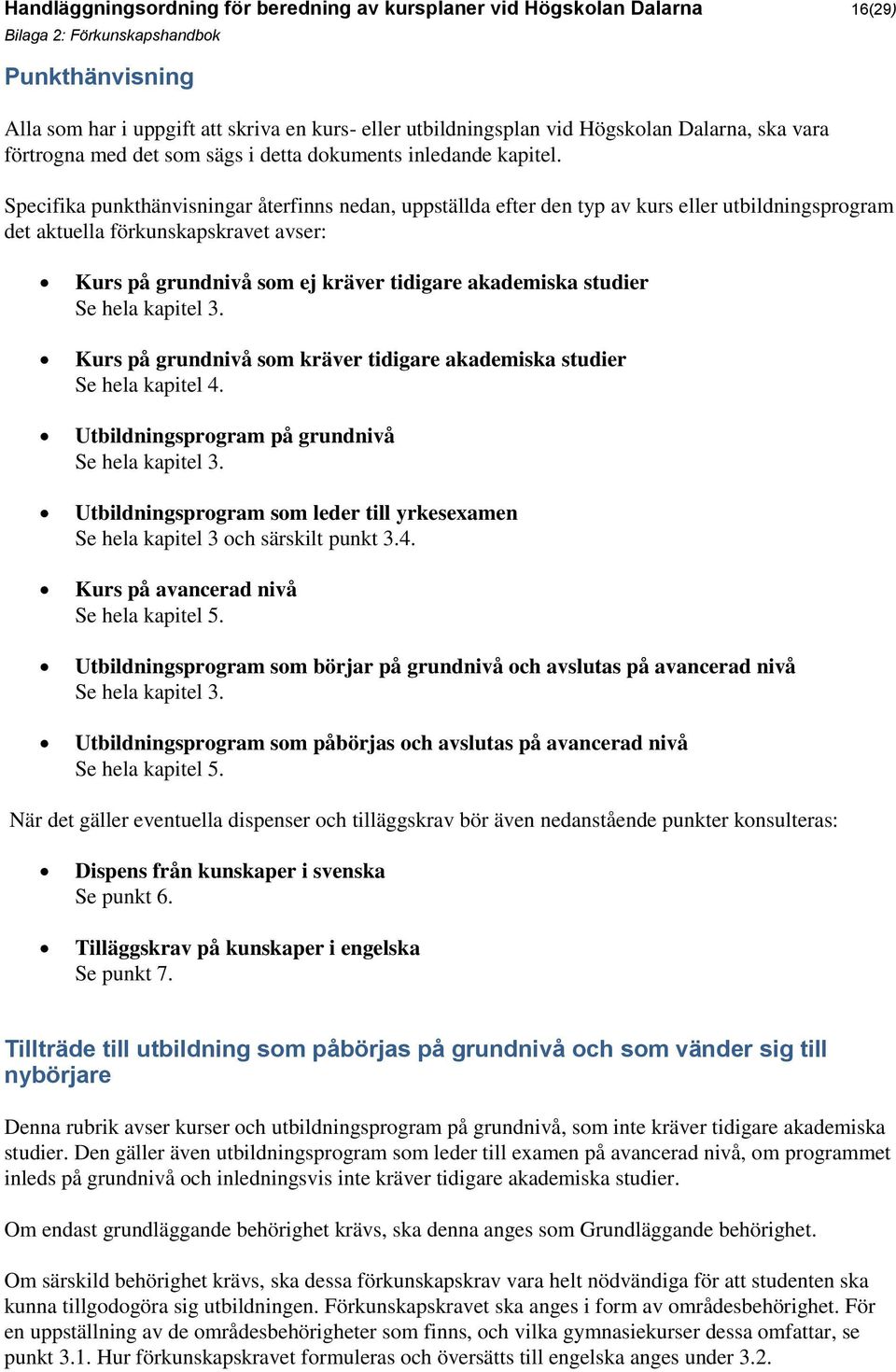 Specifika punkthänvisningar återfinns nedan, uppställda efter den typ av kurs eller utbildningsprogram det aktuella förkunskapskravet avser: Kurs på grundnivå som ej kräver tidigare akademiska