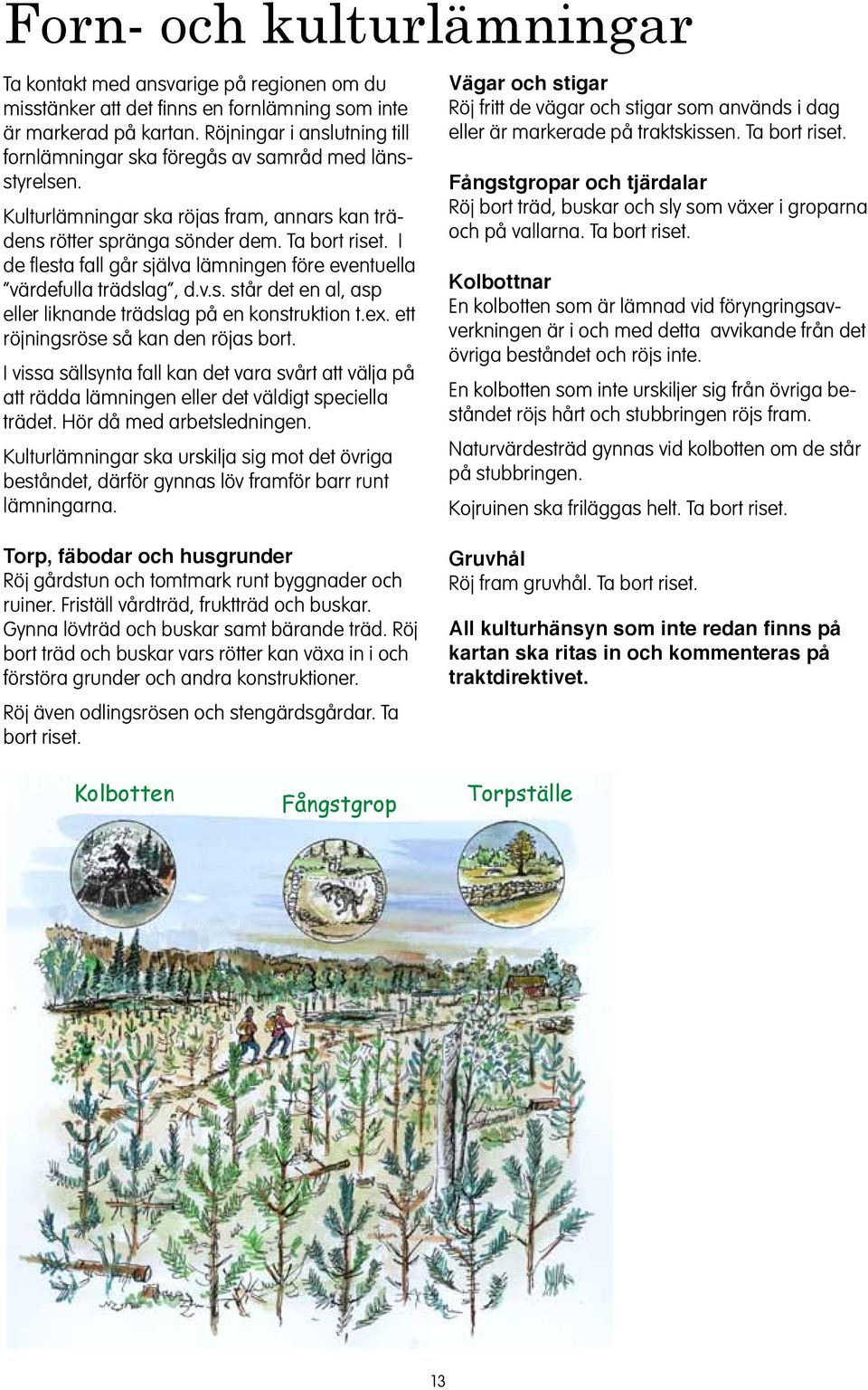 ex. ett röjigsröse så ka de röjas bort. I vissa sällsyta fall ka det vara svårt att välja på att rädda lämige eller det väldigt speciella trädet. Hör då med arbetsledige.